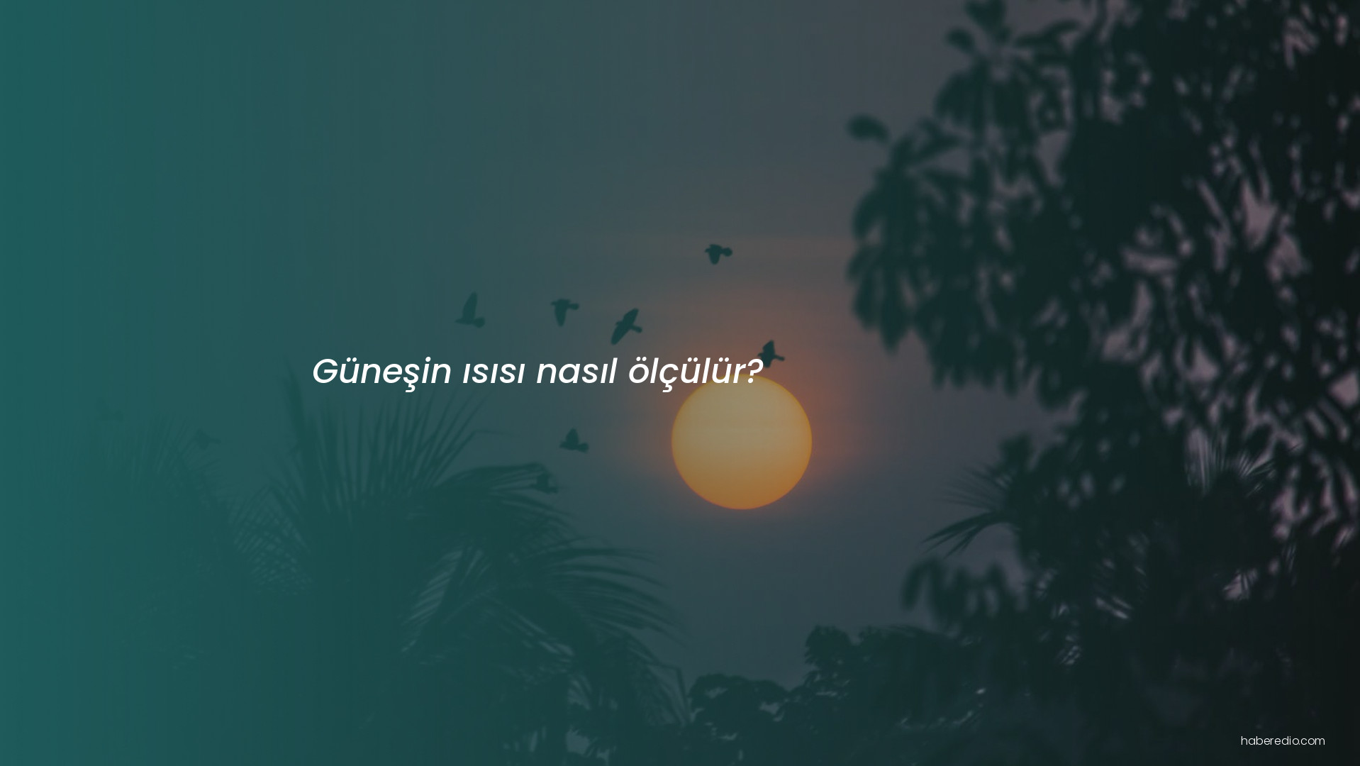 Güneşin ısısı nasıl ölçülür? Güneşin ısısı nasıl ölçülür?