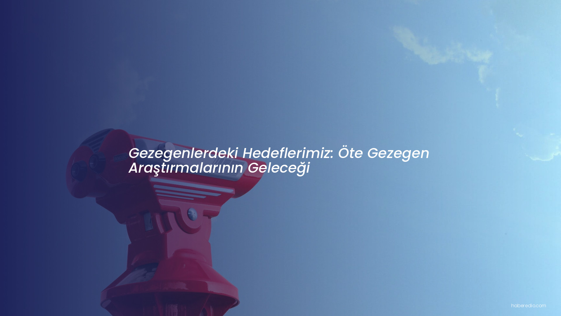 Gezegenlerdeki Hedeflerimiz: Öte Gezegen Araştırmalarının Geleceği Gezegenlerdeki Hedeflerimiz: Öte Gezegen Araştırmalarının Geleceği
