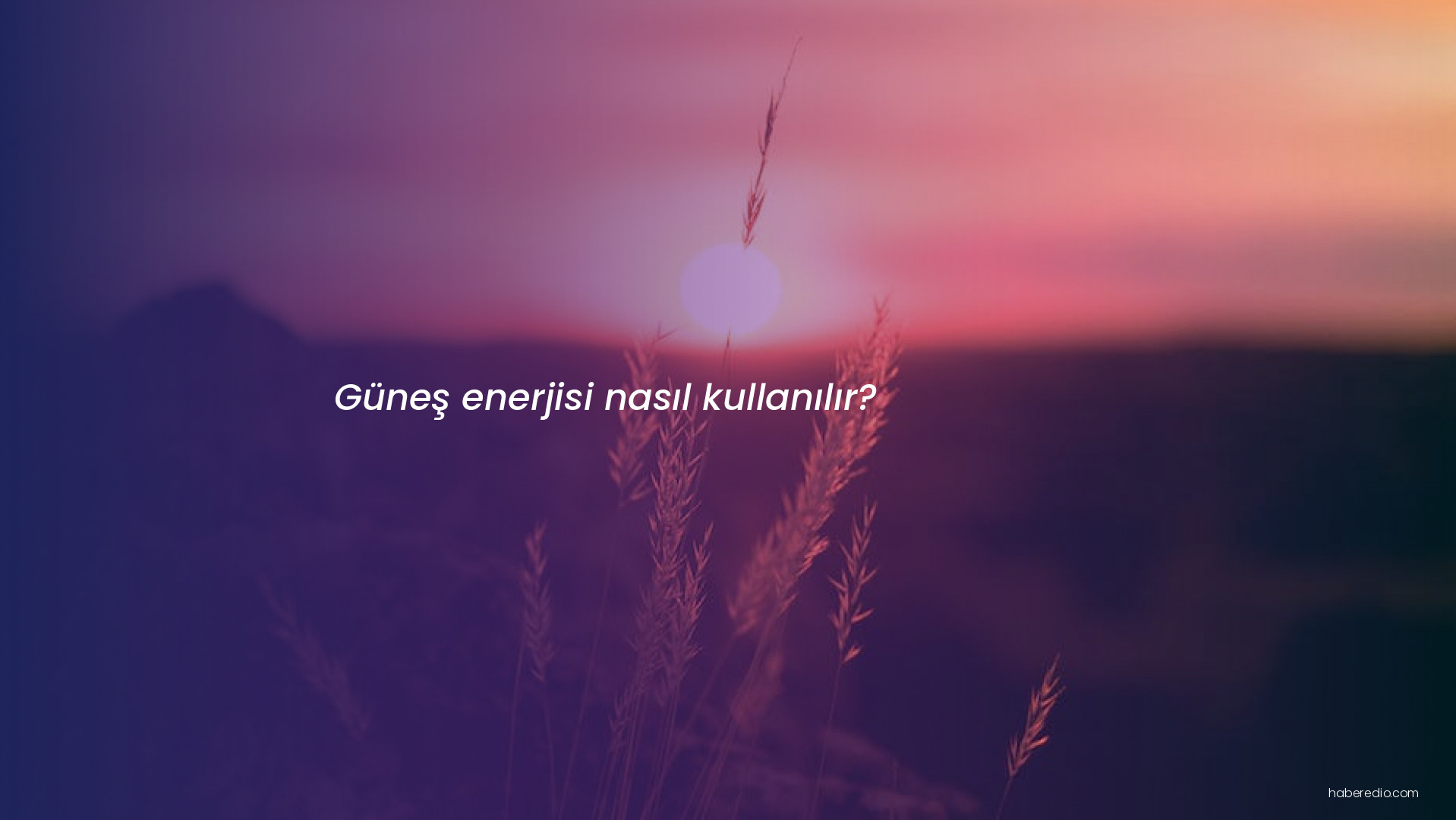 Güneş enerjisi nasıl kullanılır? Güneş enerjisi nasıl kullanılır?