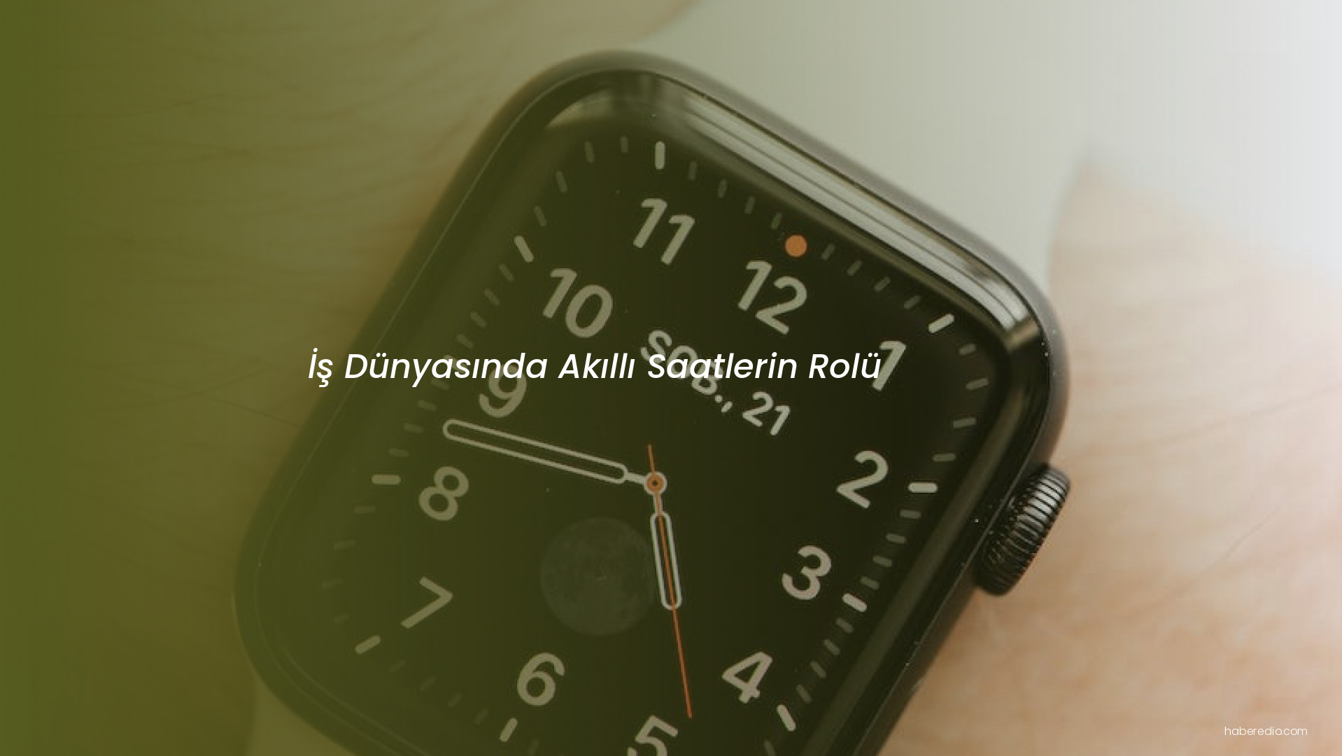 İş Dünyasında Akıllı Saatlerin Rolü İş Dünyasında Akıllı Saatlerin Rolü