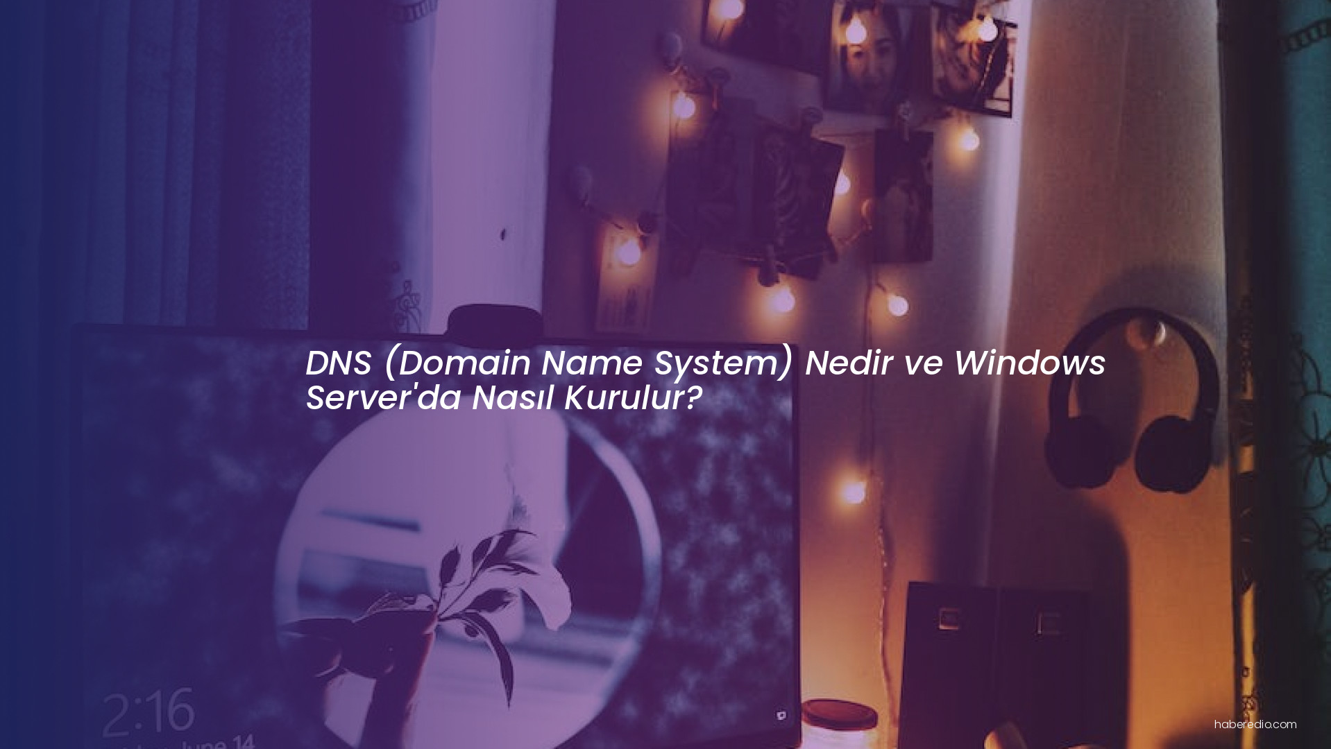 DNS (Domain Name System) Nedir ve Windows Server'da Nasıl Kurulur?