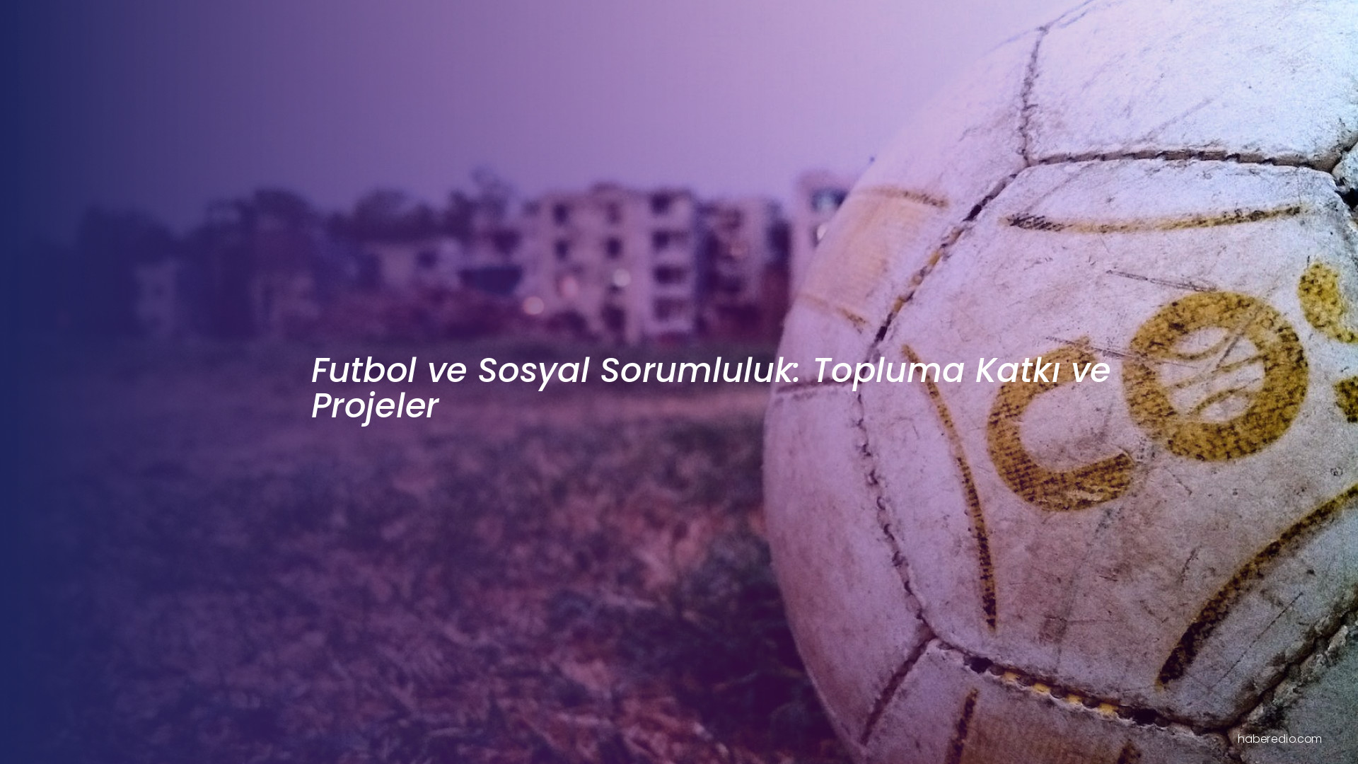 Futbol ve Sosyal Sorumluluk: Topluma Katkı ve Projeler Futbol ve Sosyal Sorumluluk: Topluma Katkı ve Projeler