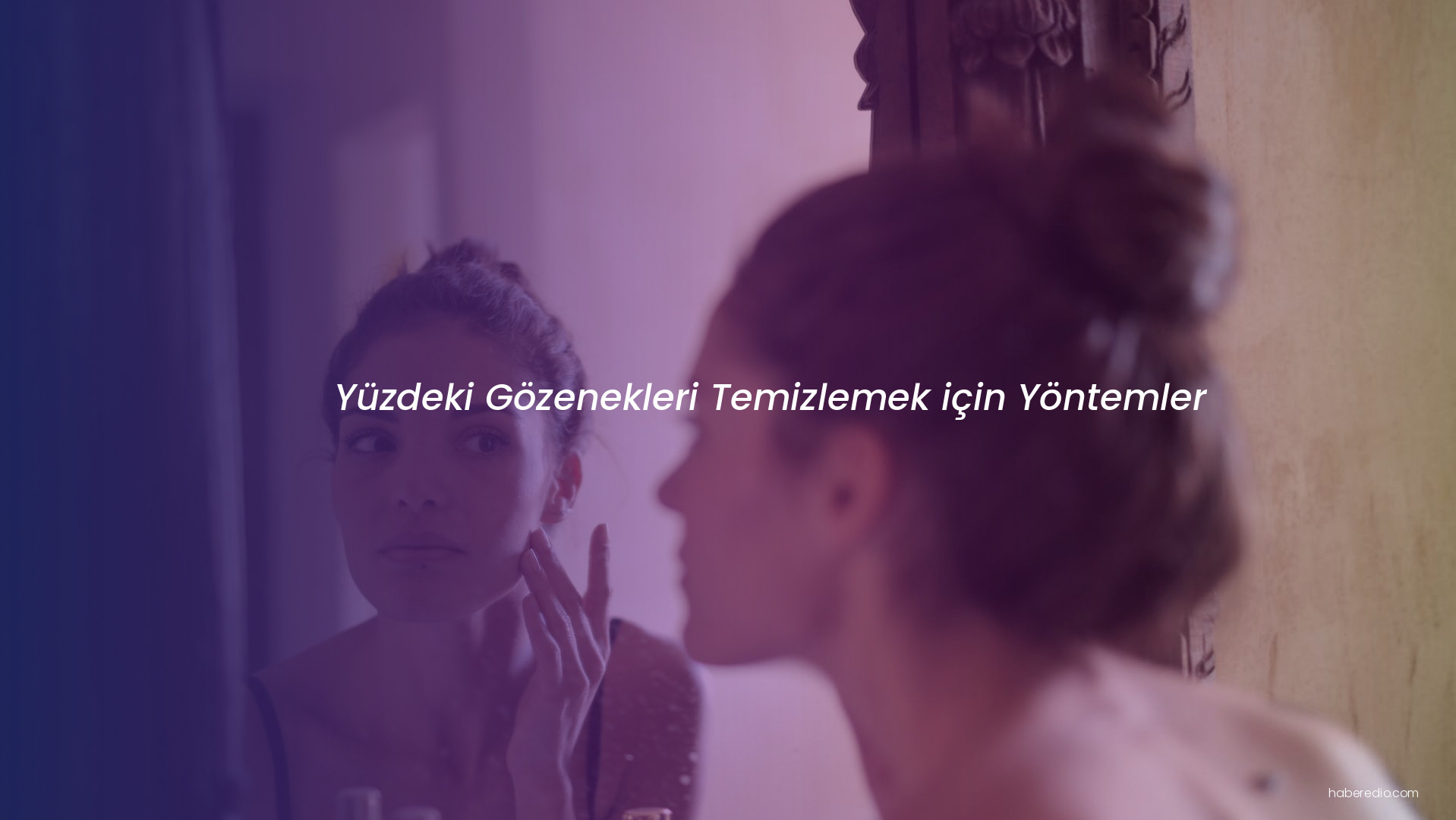 Yüzdeki Gözenekleri Temizlemek için Yöntemler Yüzdeki Gözenekleri Temizlemek için Yöntemler