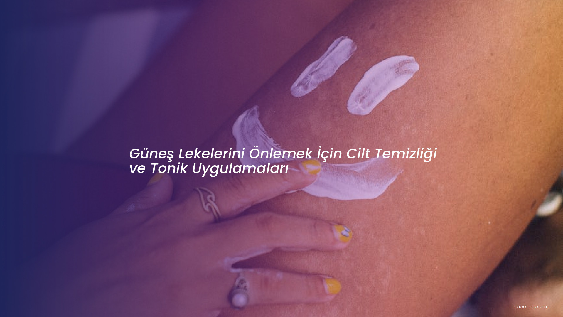 Güneş Lekelerini Önlemek İçin Cilt Temizliği ve Tonik Uygulamaları Güneş Lekelerini Önlemek İçin Cilt Temizliği ve Tonik Uygulamaları
