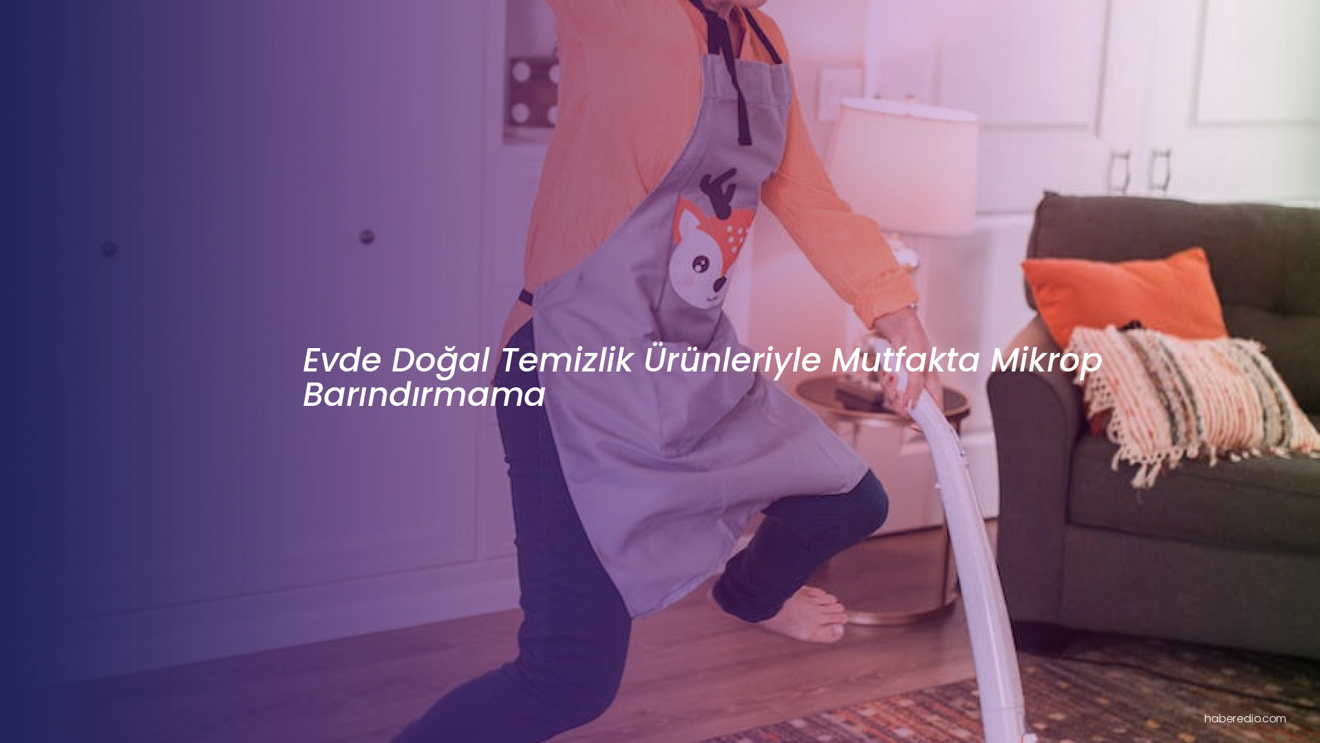 Evde Doğal Temizlik Ürünleriyle Mutfakta Mikrop Barındırmama Evde Doğal Temizlik Ürünleriyle Mutfakta Mikrop Barındırmama
