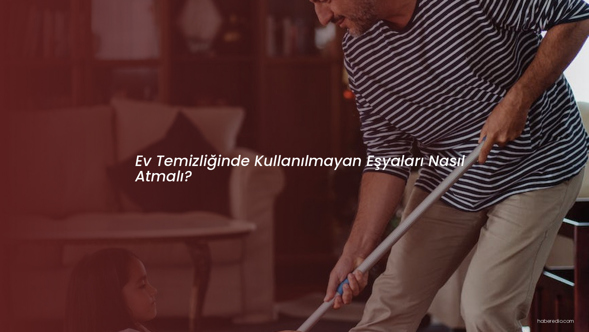Ev Temizliğinde Kullanılmayan Eşyaları Nasıl Atmalı? Ev Temizliğinde Kullanılmayan Eşyaları Nasıl Atmalı?