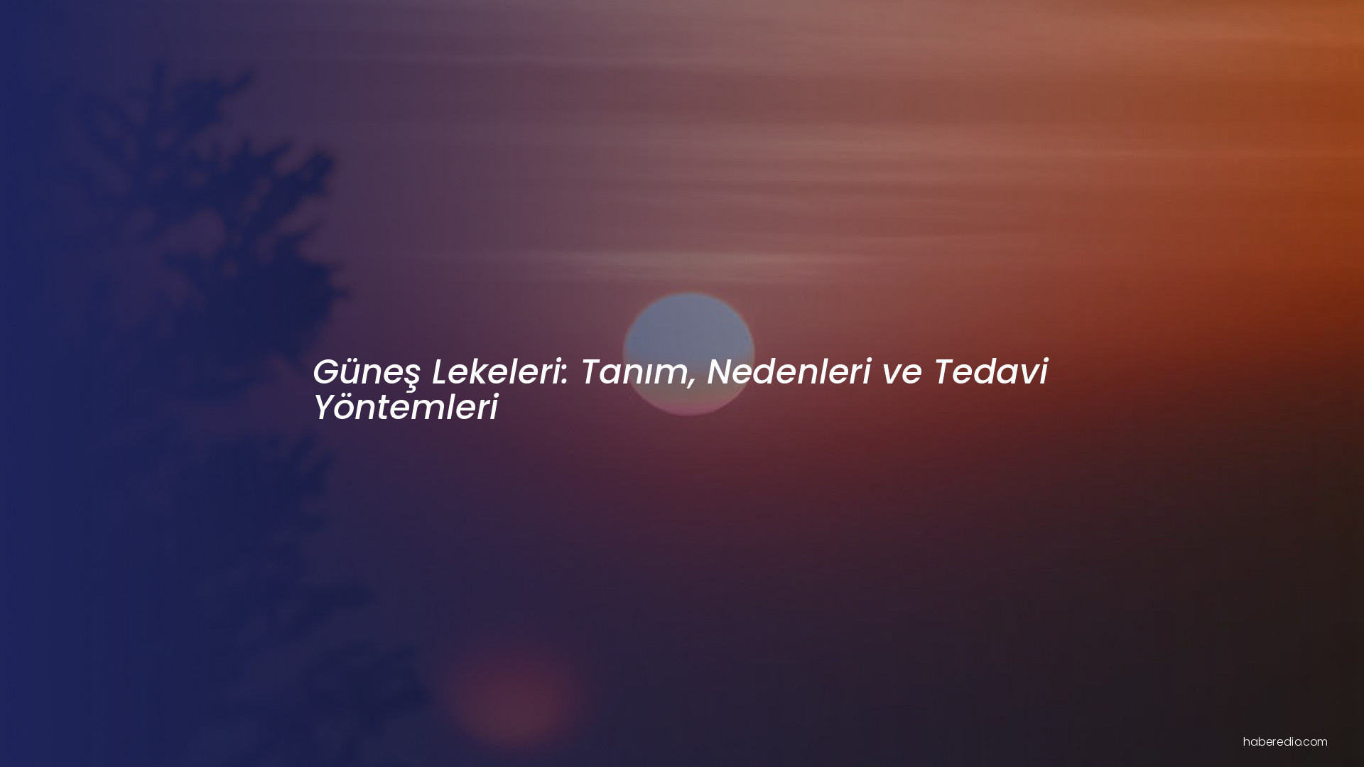 Güneş Lekeleri: Tanım, Nedenleri ve Tedavi Yöntemleri Güneş Lekeleri: Tanım, Nedenleri ve Tedavi Yöntemleri
