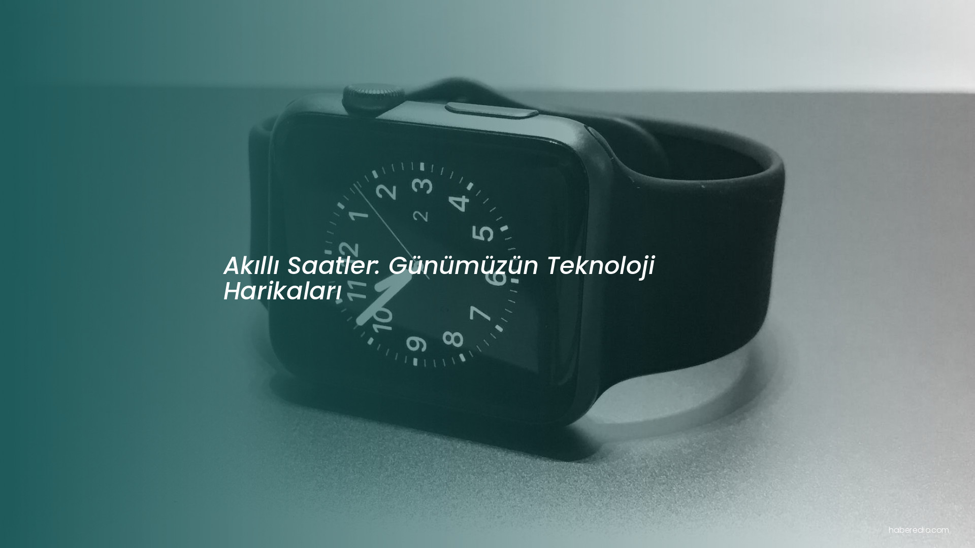 Akıllı Saatler: Günümüzün Teknoloji Harikaları Akıllı Saatler: Günümüzün Teknoloji Harikaları
