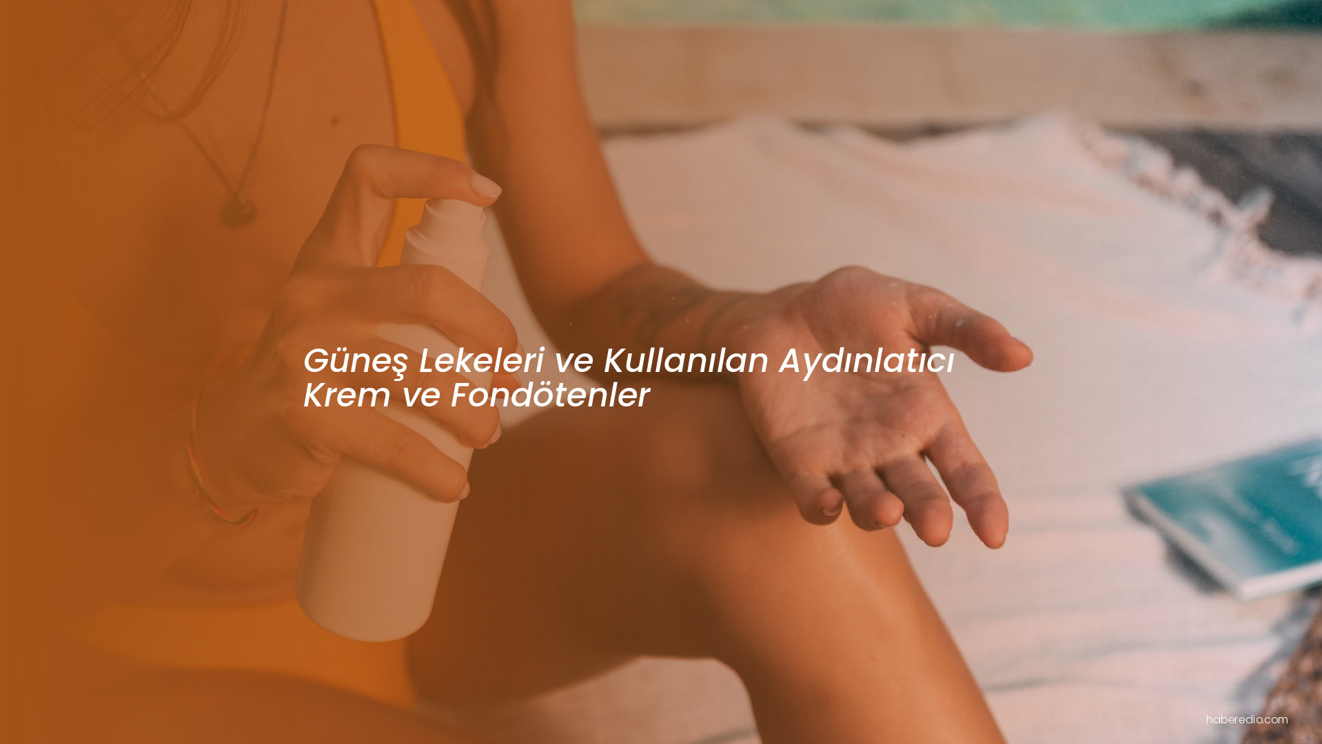 Güneş Lekeleri ve Kullanılan Aydınlatıcı Krem ve Fondötenler Güneş Lekeleri ve Kullanılan Aydınlatıcı Krem ve Fondötenler