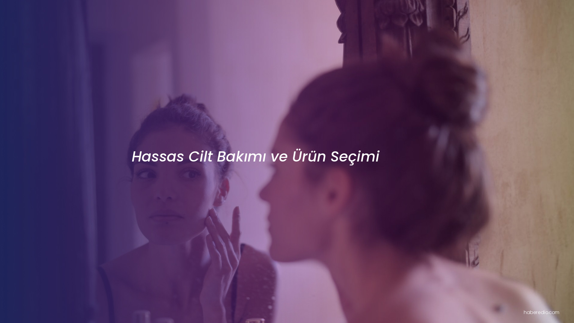 Hassas Cilt Bakımı ve Ürün Seçimi Hassas Cilt Bakımı ve Ürün Seçimi