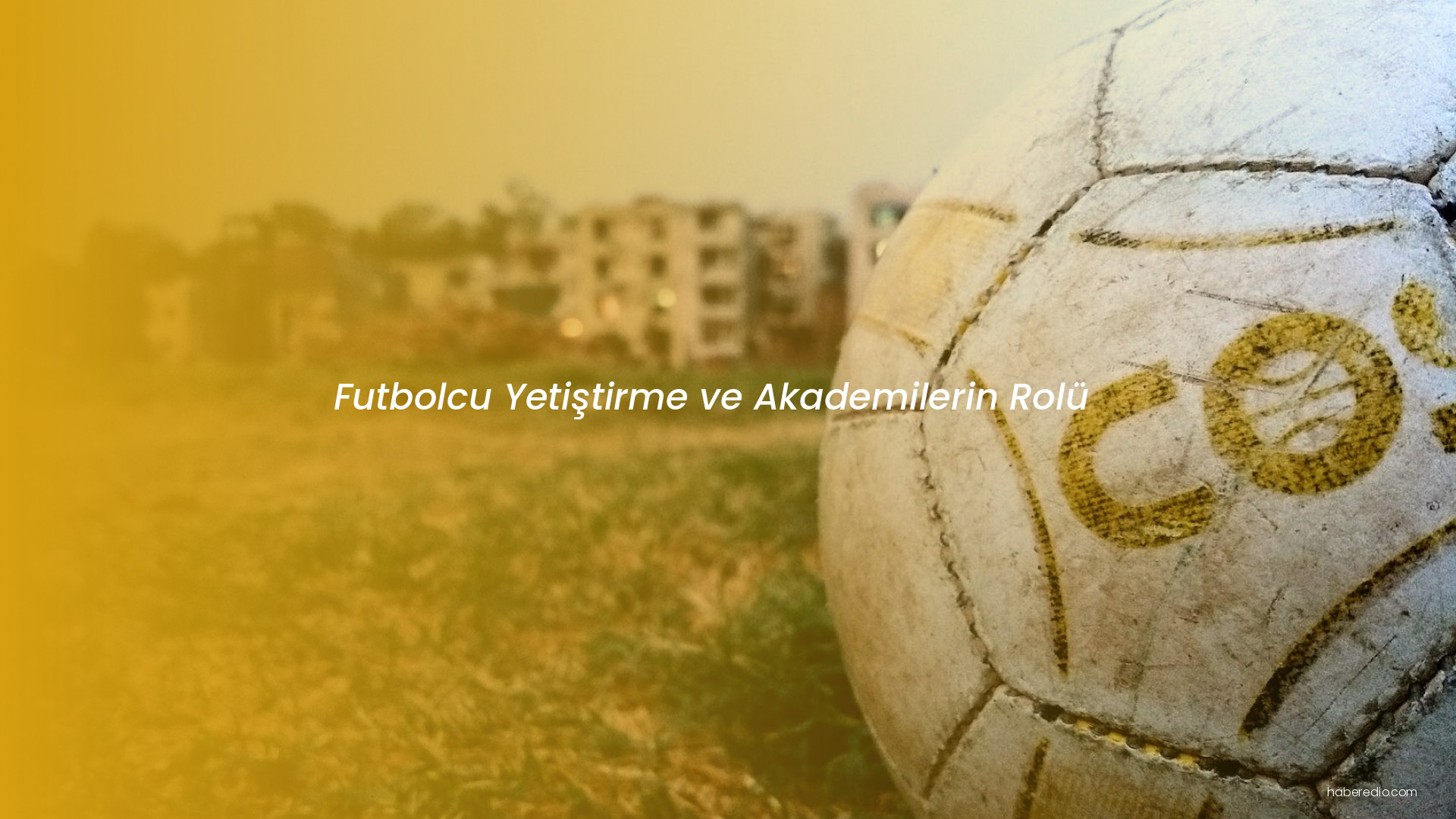 Futbolcu Yetiştirme ve Akademilerin Rolü Futbolcu Yetiştirme ve Akademilerin Rolü