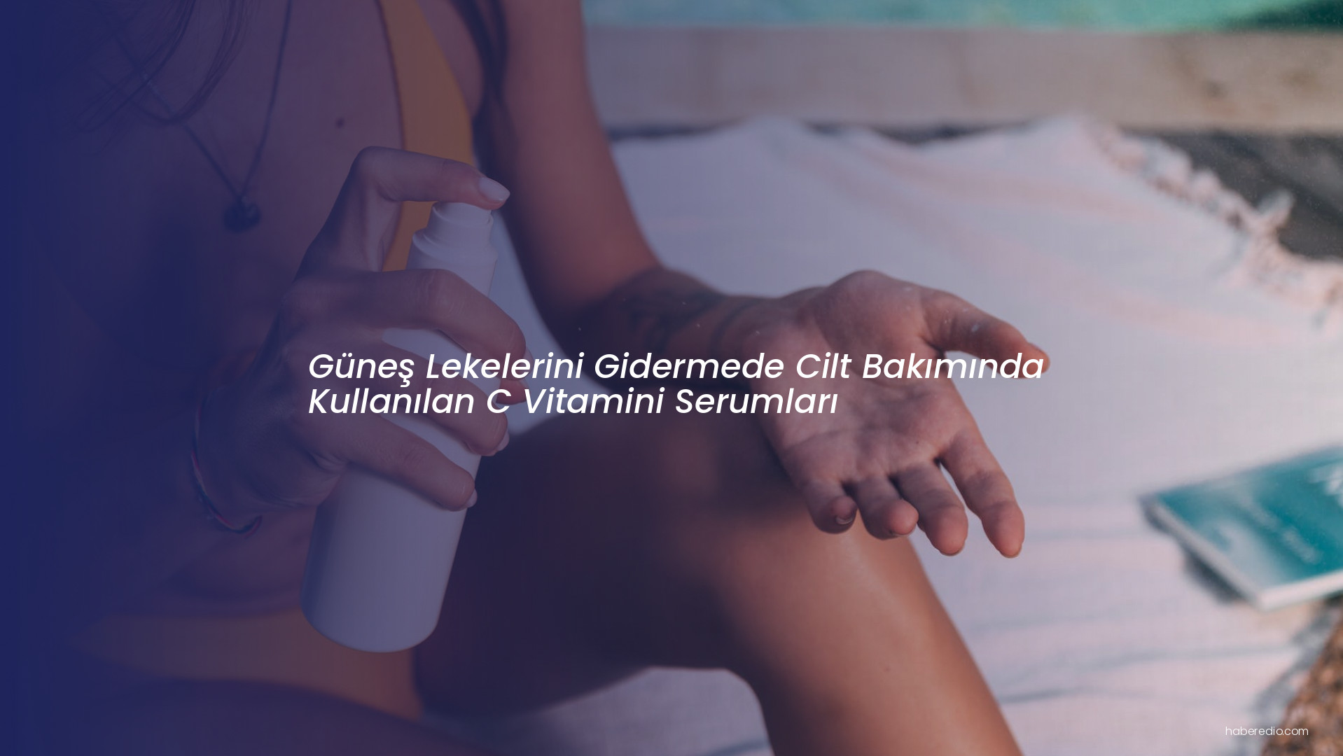 Güneş Lekelerini Gidermede Cilt Bakımında Kullanılan C Vitamini Serumları Güneş Lekelerini Gidermede Cilt Bakımında Kullanılan C Vitamini Serumları
