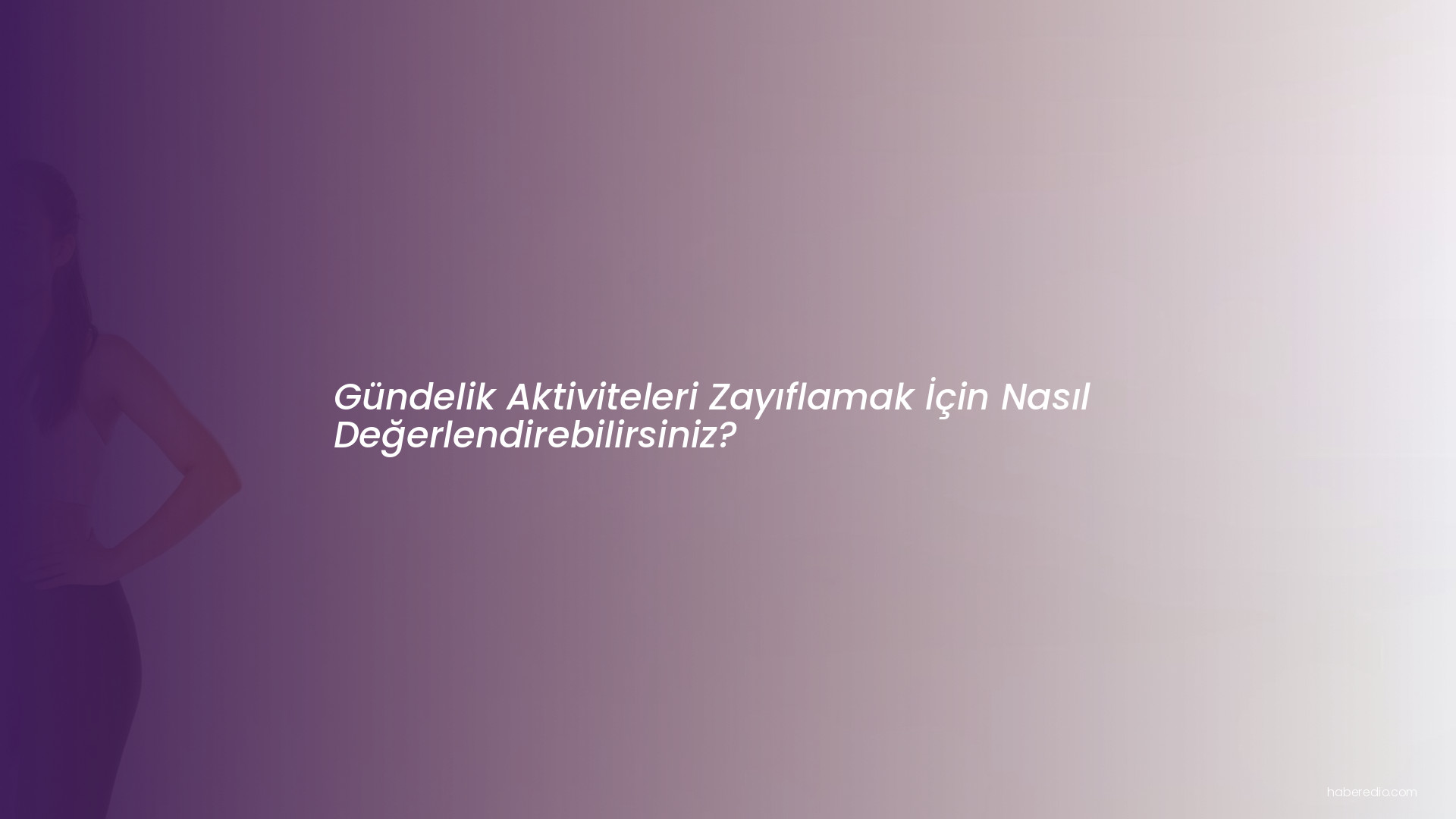 Gündelik Aktiviteleri Zayıflamak İçin Nasıl Değerlendirebilirsiniz? Gündelik Aktiviteleri Zayıflamak İçin Nasıl Değerlendirebilirsiniz?