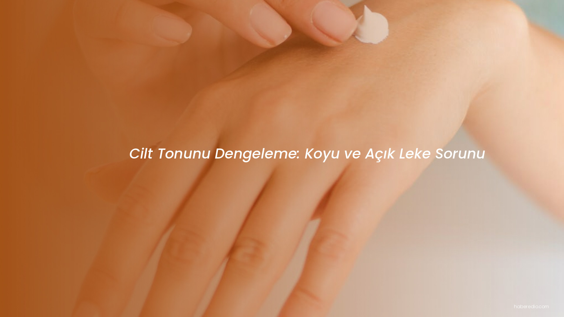 Cilt Tonunu Dengeleme: Koyu ve Açık Leke Sorunu Cilt Tonunu Dengeleme: Koyu ve Açık Leke Sorunu