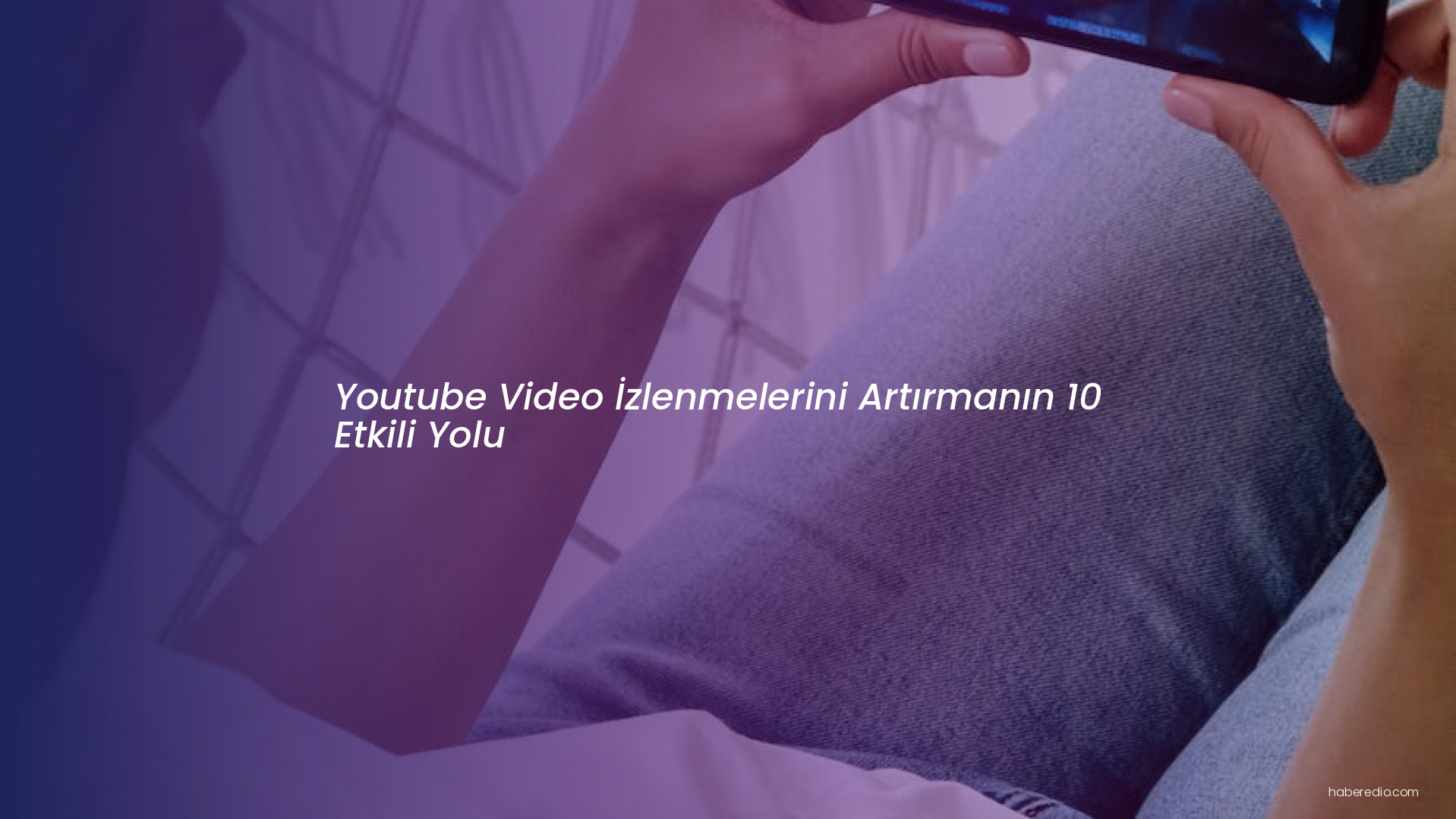 Youtube Video İzlenmelerini Artırmanın 10 Etkili Yolu Youtube Video İzlenmelerini Artırmanın 10 Etkili Yolu