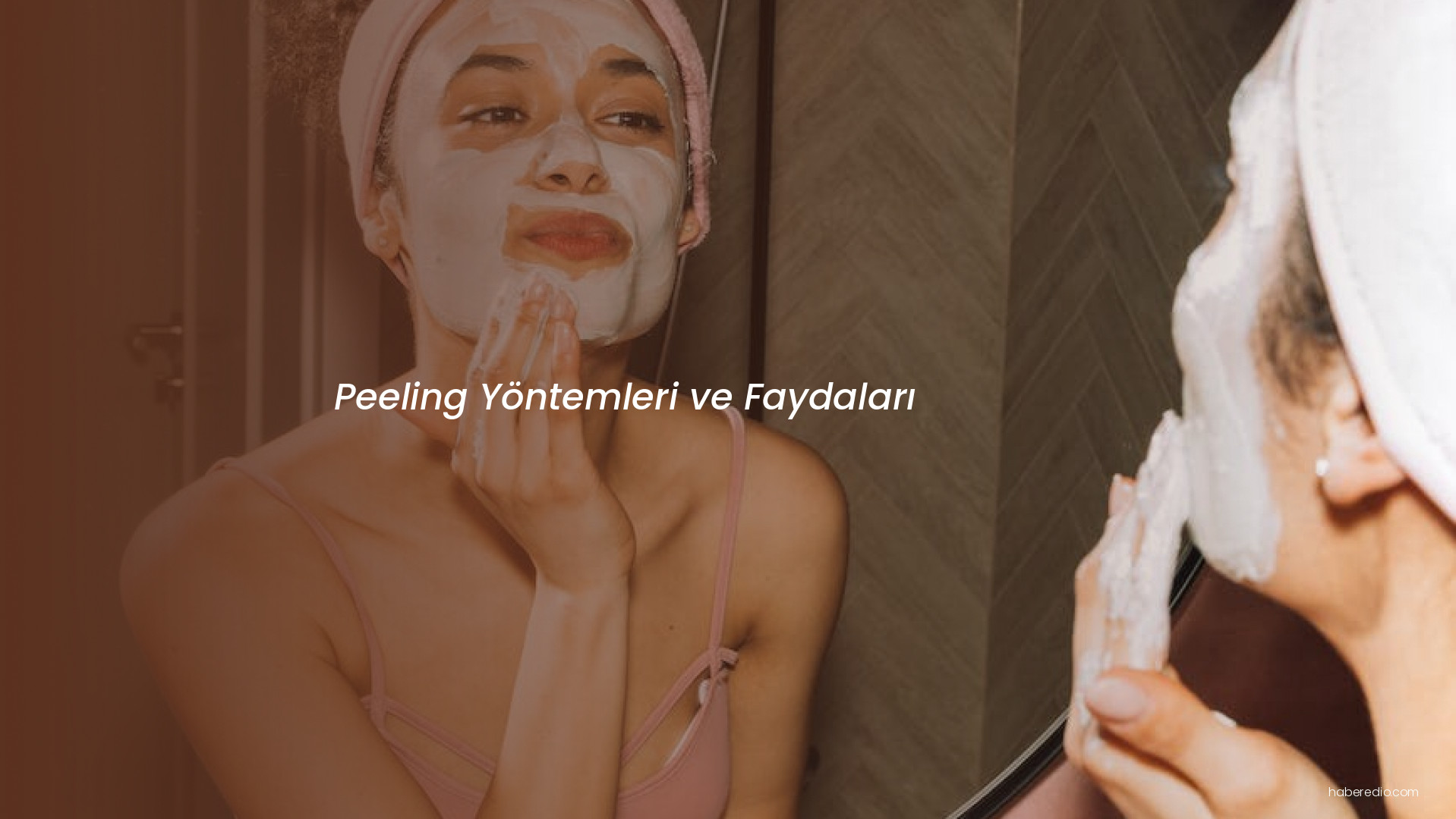 Peeling Yöntemleri ve Faydaları Peeling Yöntemleri ve Faydaları