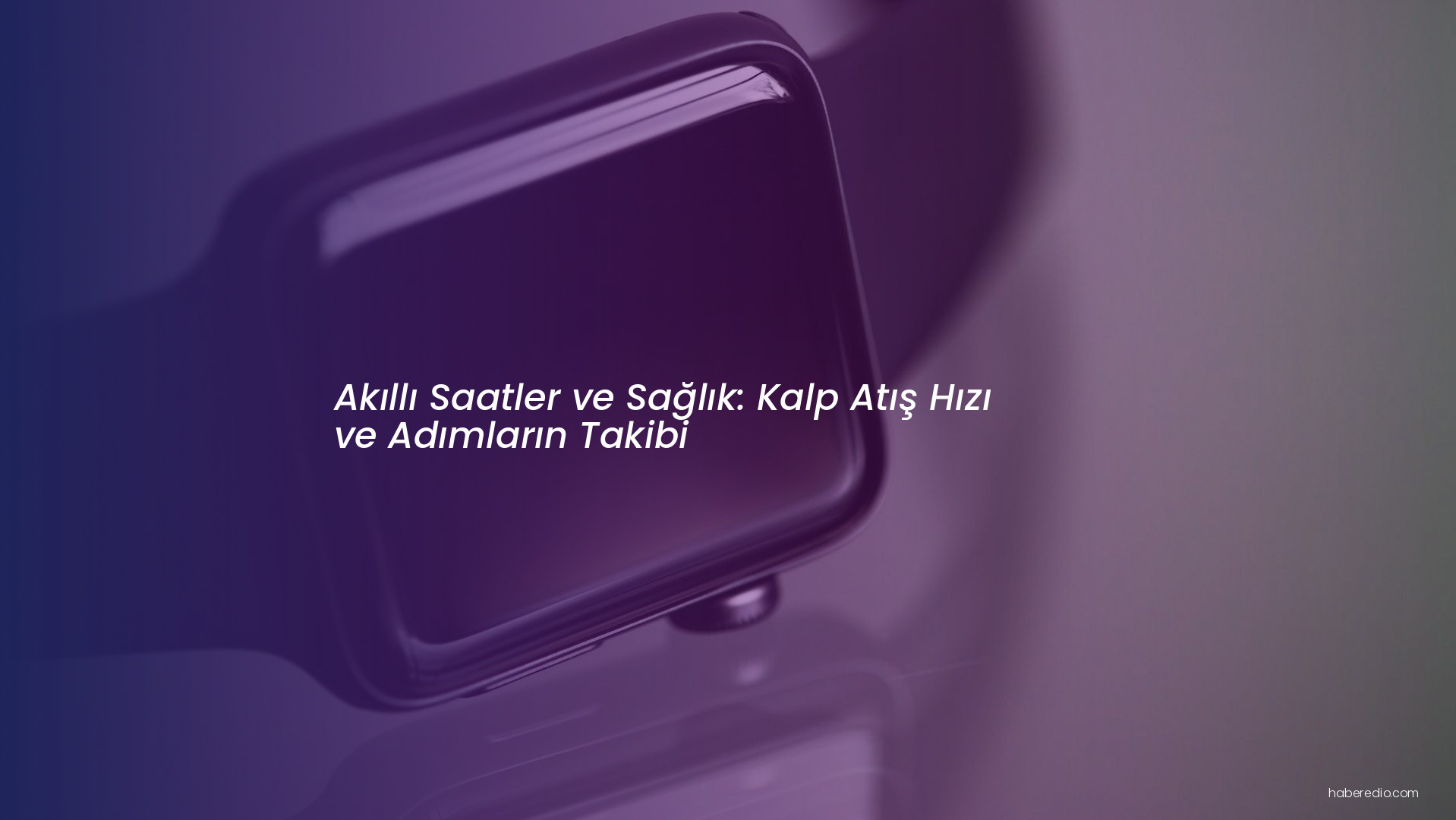 Akıllı Saatler ve Sağlık: Kalp Atış Hızı ve Adımların Takibi Akıllı Saatler ve Sağlık: Kalp Atış Hızı ve Adımların Takibi