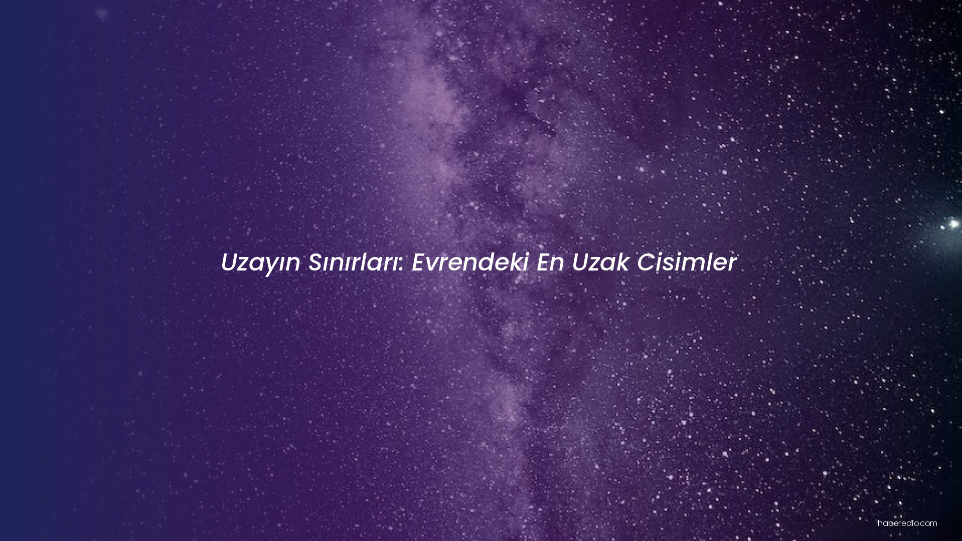 Uzayın Sınırları: Evrendeki En Uzak Cisimler Uzayın Sınırları: Evrendeki En Uzak Cisimler