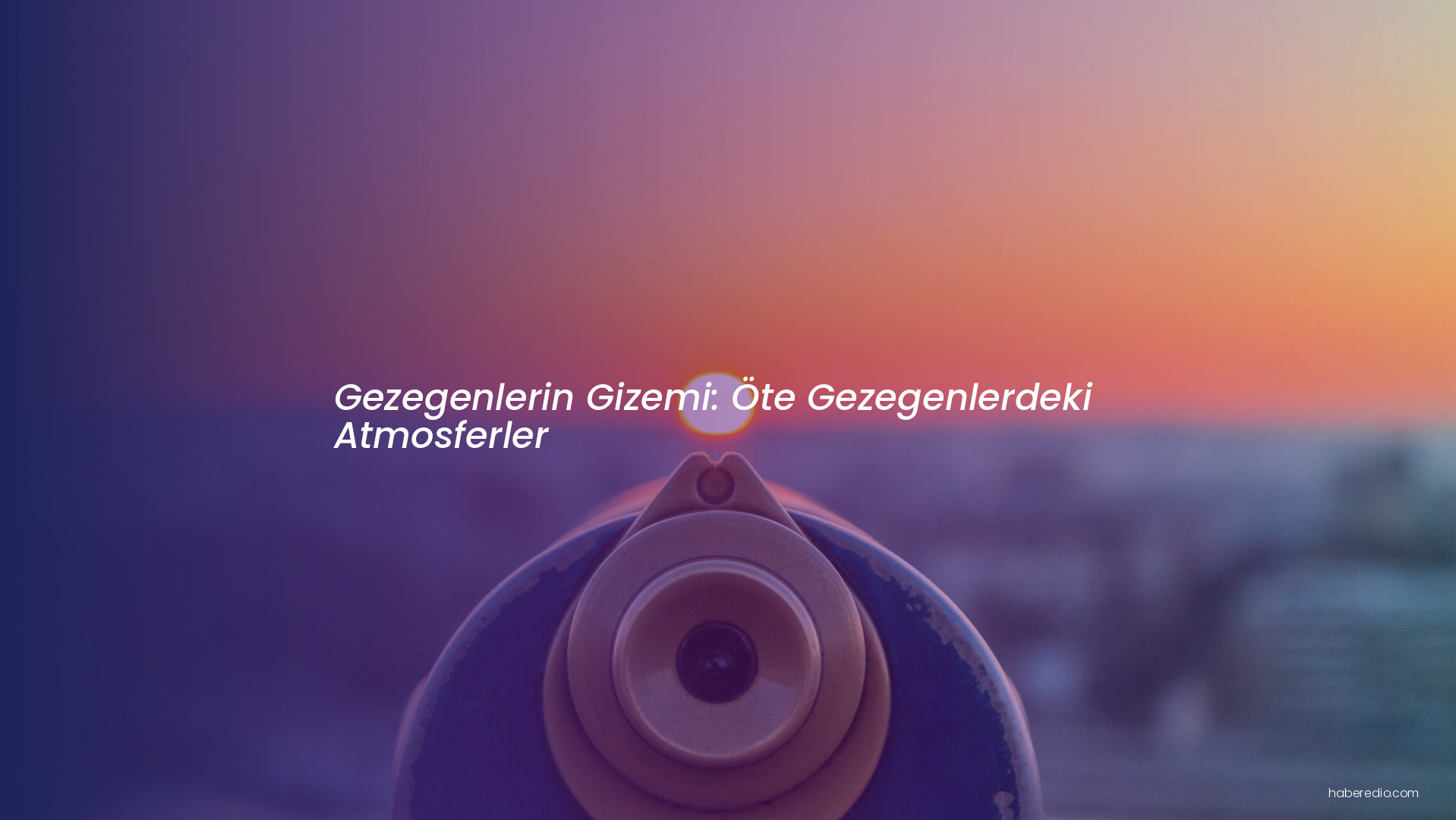 Gezegenlerin Gizemi: Öte Gezegenlerdeki Atmosferler Gezegenlerin Gizemi: Öte Gezegenlerdeki Atmosferler