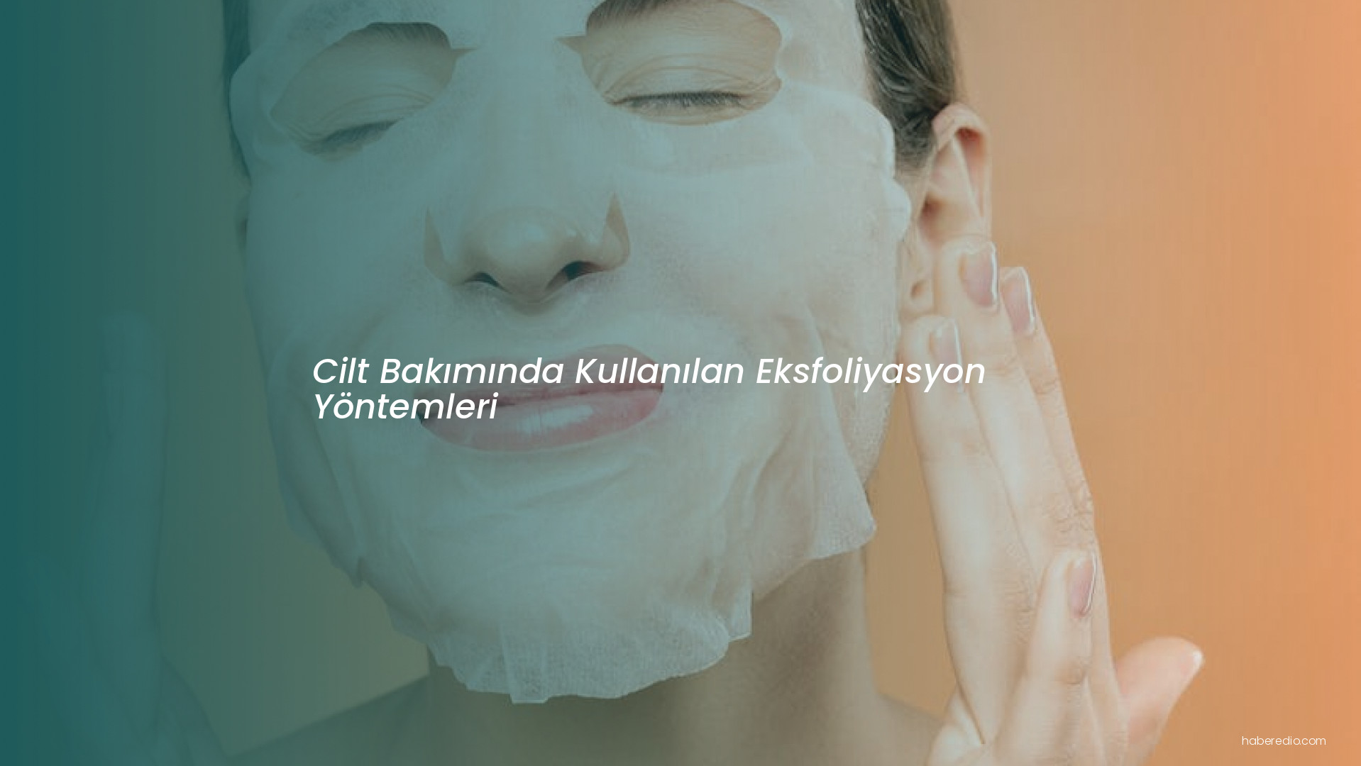 Cilt Bakımında Kullanılan Eksfoliyasyon Yöntemleri Cilt Bakımında Kullanılan Eksfoliyasyon Yöntemleri