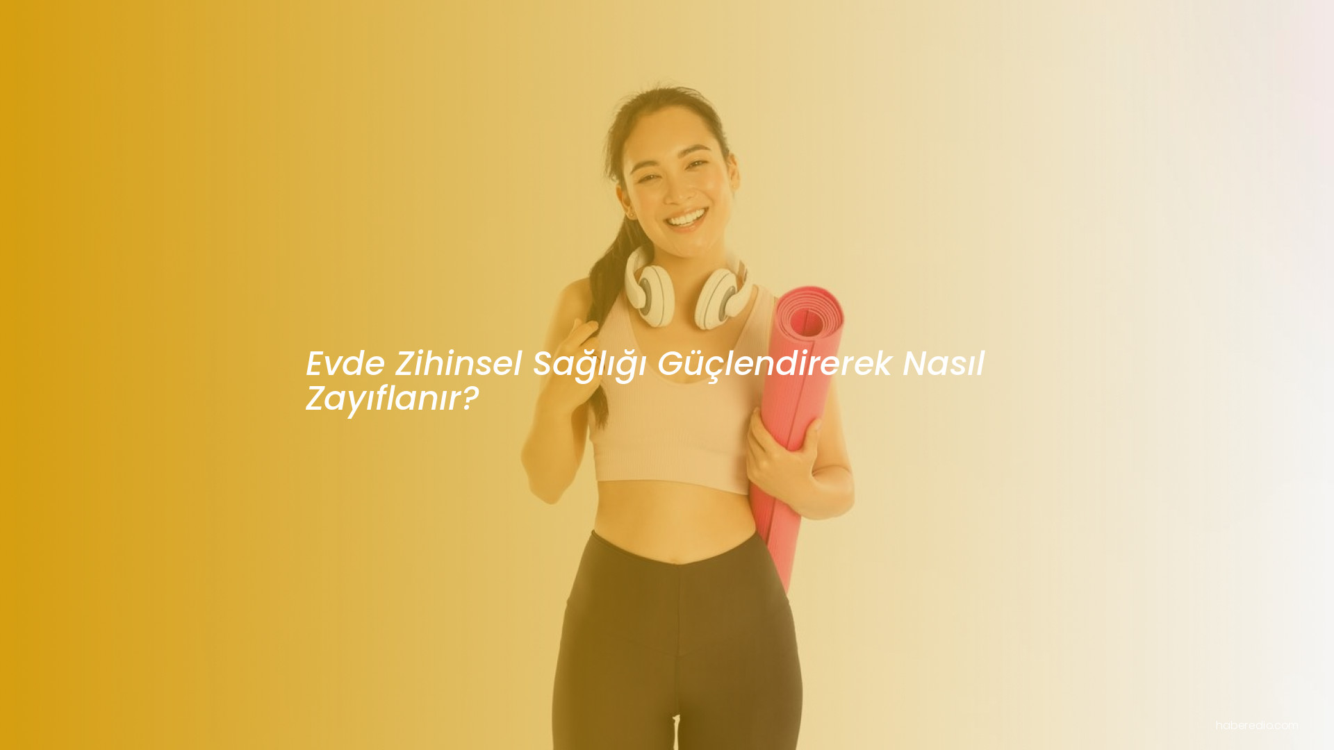 Evde Zihinsel Sağlığı Güçlendirerek Nasıl Zayıflanır? Evde Zihinsel Sağlığı Güçlendirerek Nasıl Zayıflanır?