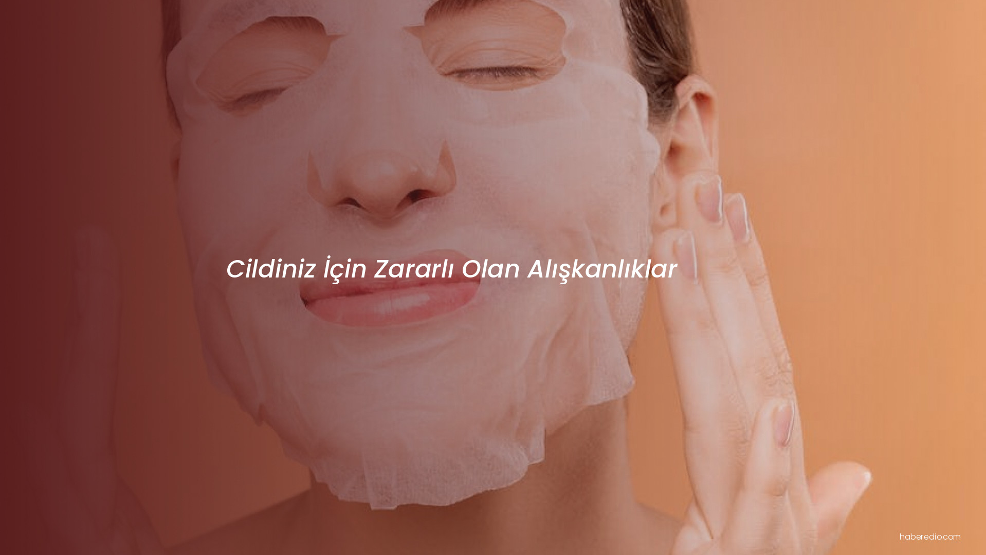 Cildiniz İçin Zararlı Olan Alışkanlıklar Cildiniz İçin Zararlı Olan Alışkanlıklar