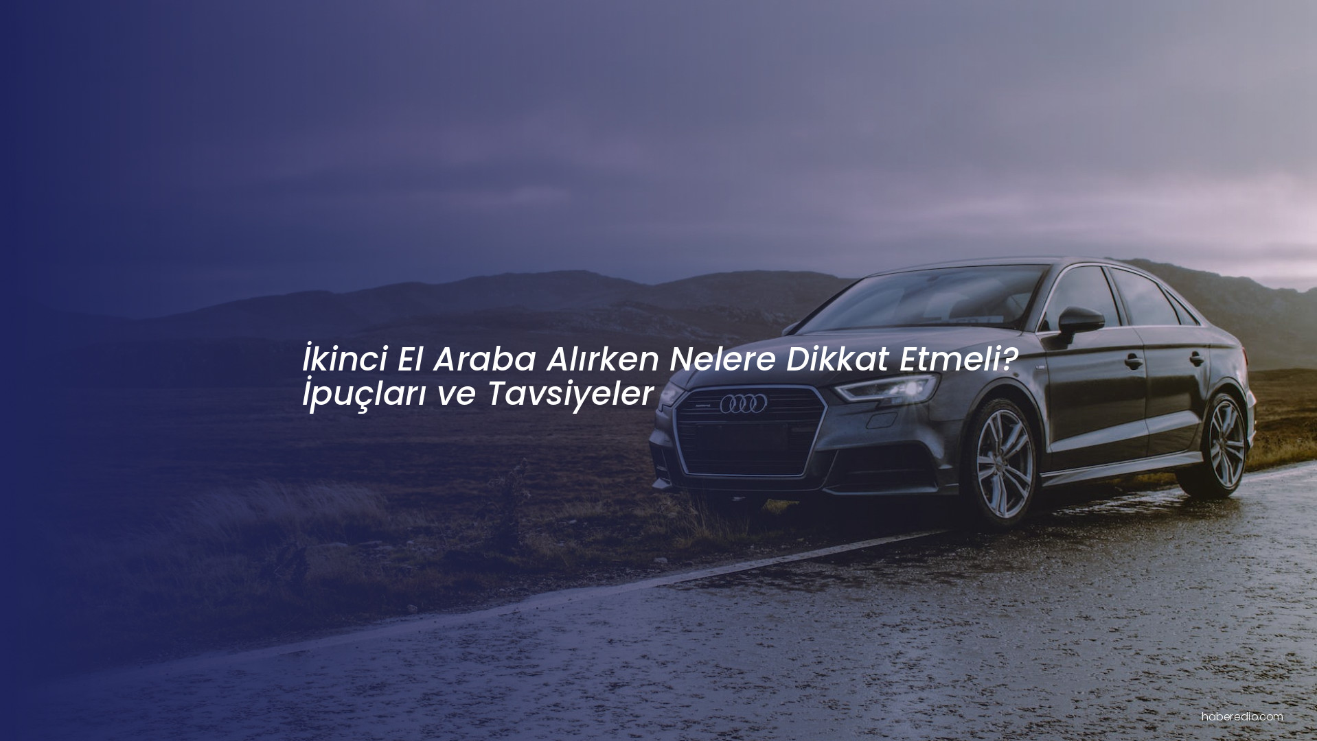 İkinci El Araba Alırken Nelere Dikkat Etmeli? İpuçları ve Tavsiyeler İkinci El Araba Alırken Nelere Dikkat Etmeli? İpuçları ve Tavsiyeler
