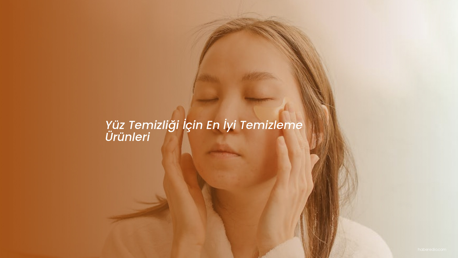 Yüz Temizliği İçin En İyi Temizleme Ürünleri Yüz Temizliği İçin En İyi Temizleme Ürünleri