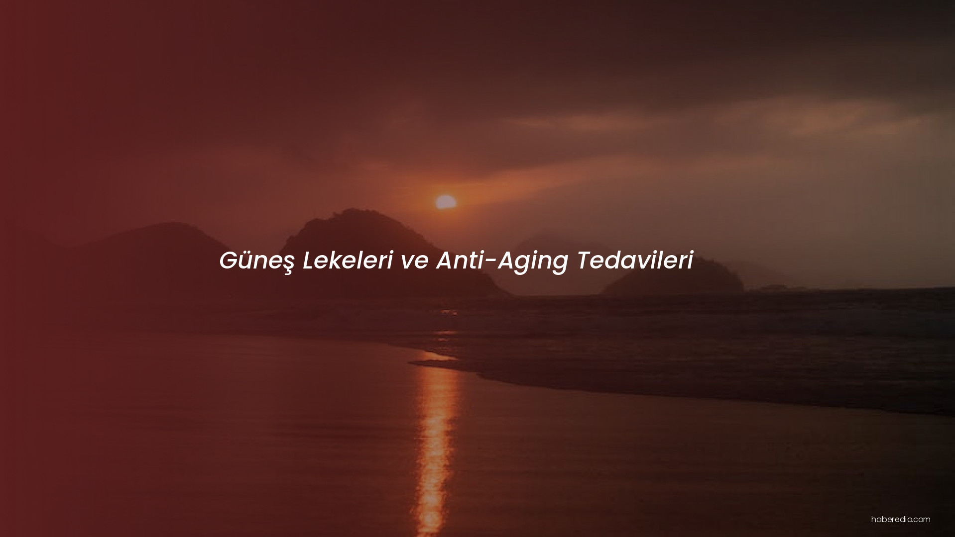 Güneş Lekeleri ve Anti-Aging Tedavileri Güneş Lekeleri ve Anti-Aging Tedavileri