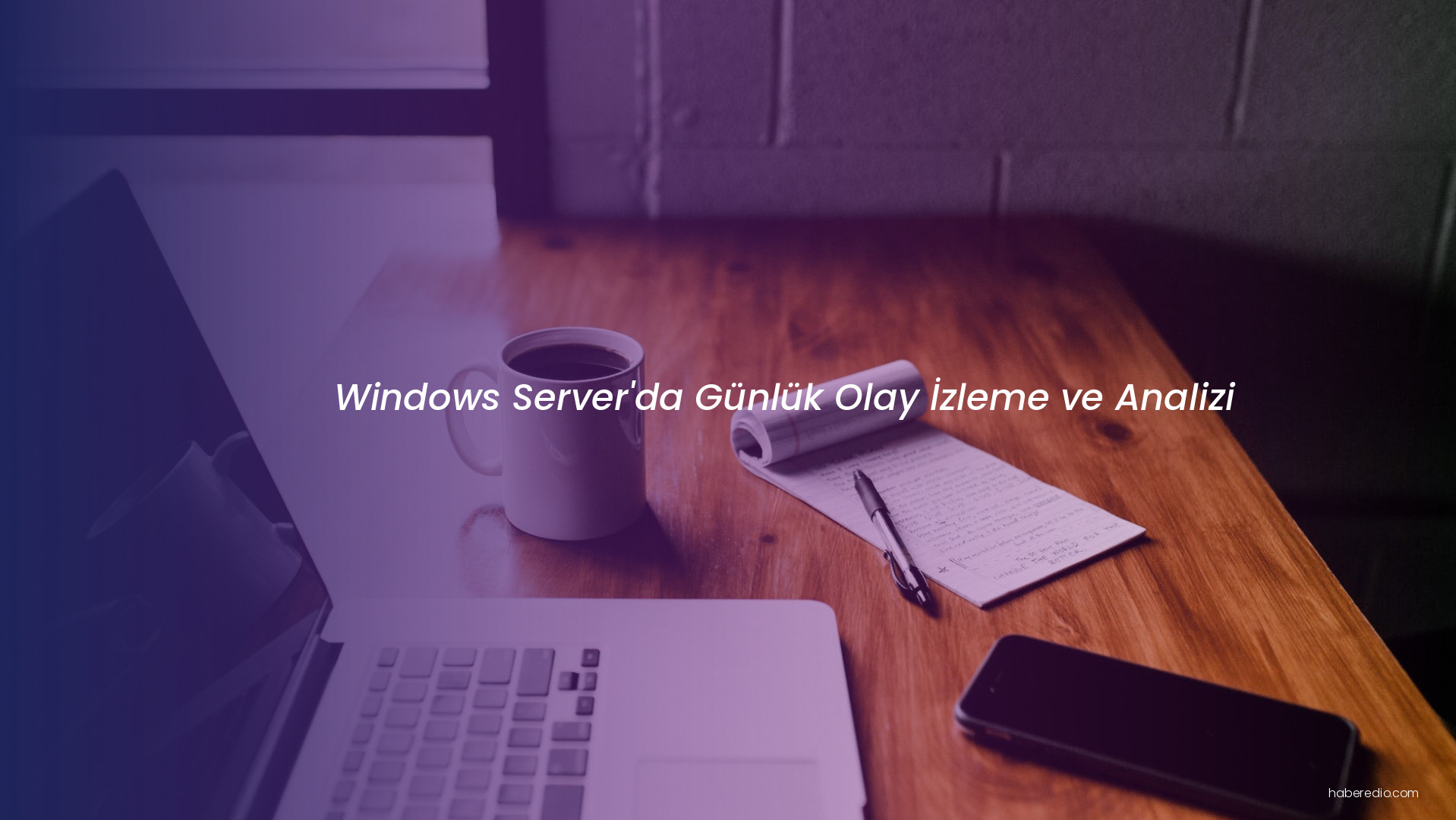Windows Server'da Günlük Olay İzleme ve Analizi Windows Server'da Günlük Olay İzleme ve Analizi