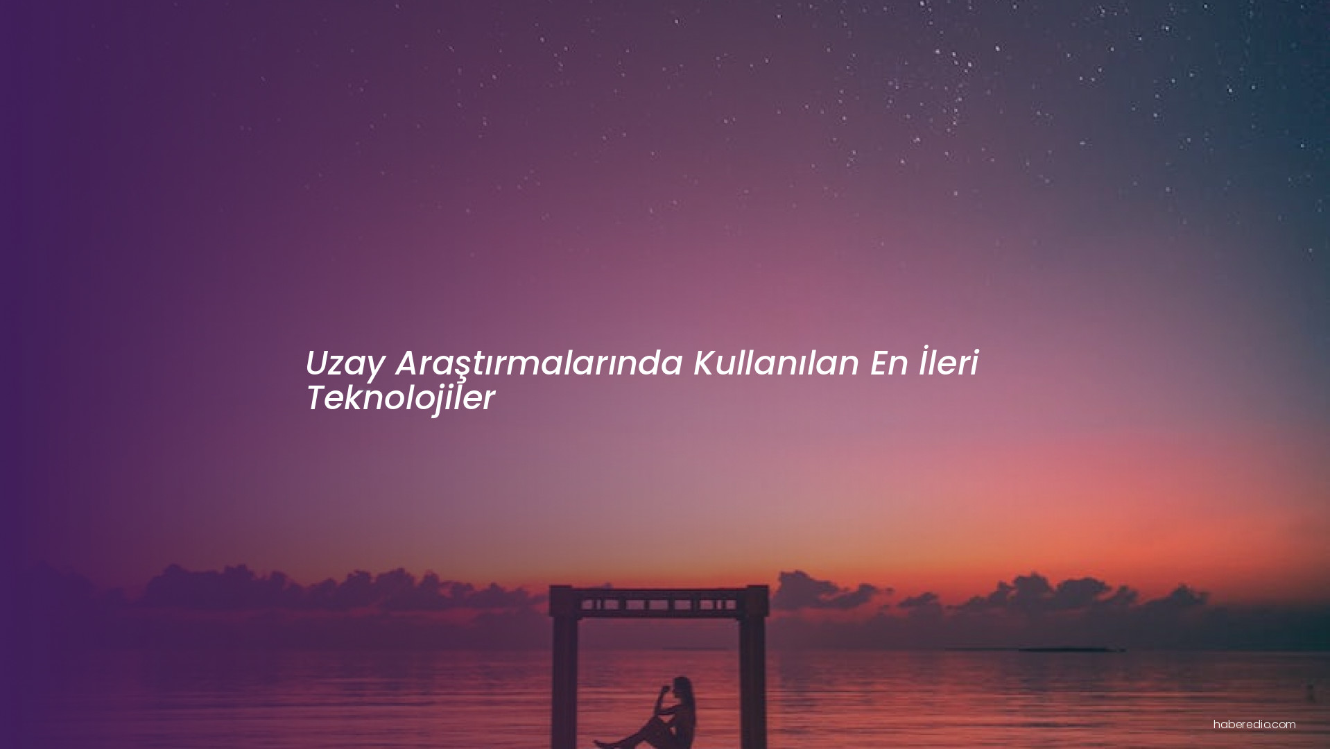 Uzay Araştırmalarında Kullanılan En İleri Teknolojiler Uzay Araştırmalarında Kullanılan En İleri Teknolojiler