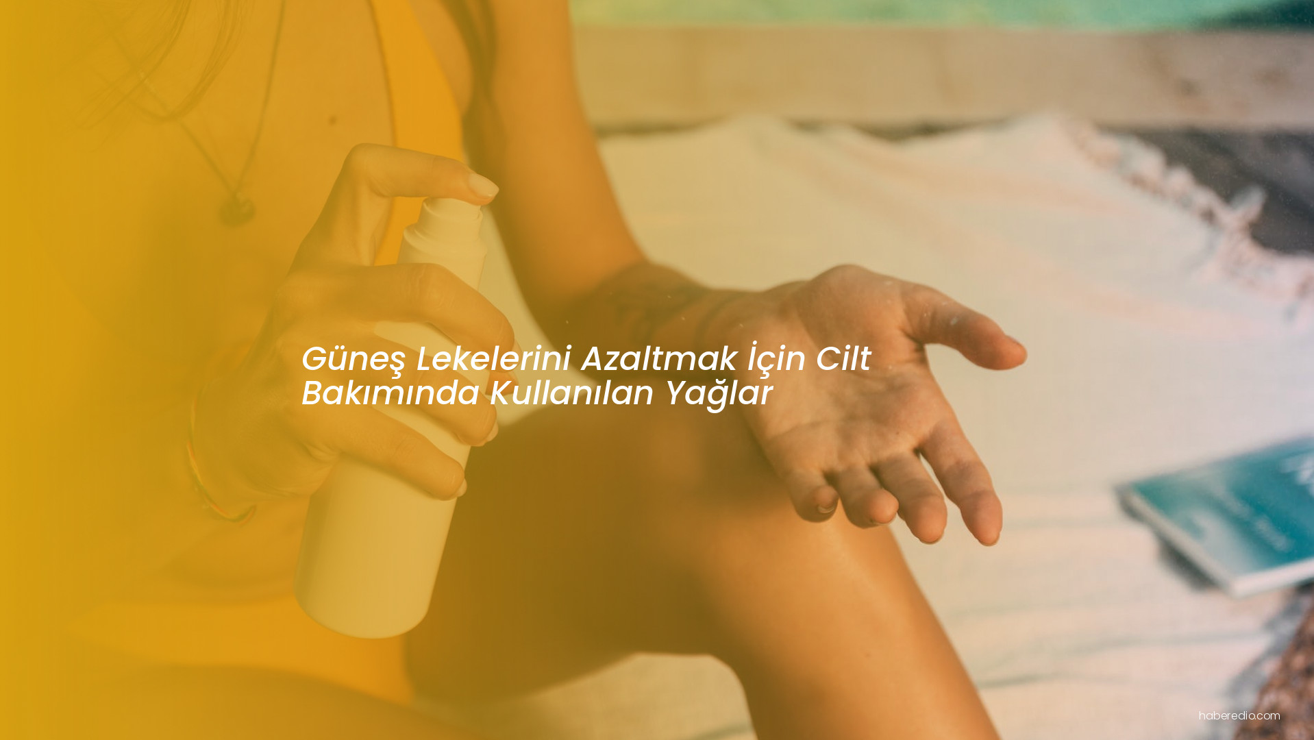 Güneş Lekelerini Azaltmak İçin Cilt Bakımında Kullanılan Yağlar Güneş Lekelerini Azaltmak İçin Cilt Bakımında Kullanılan Yağlar