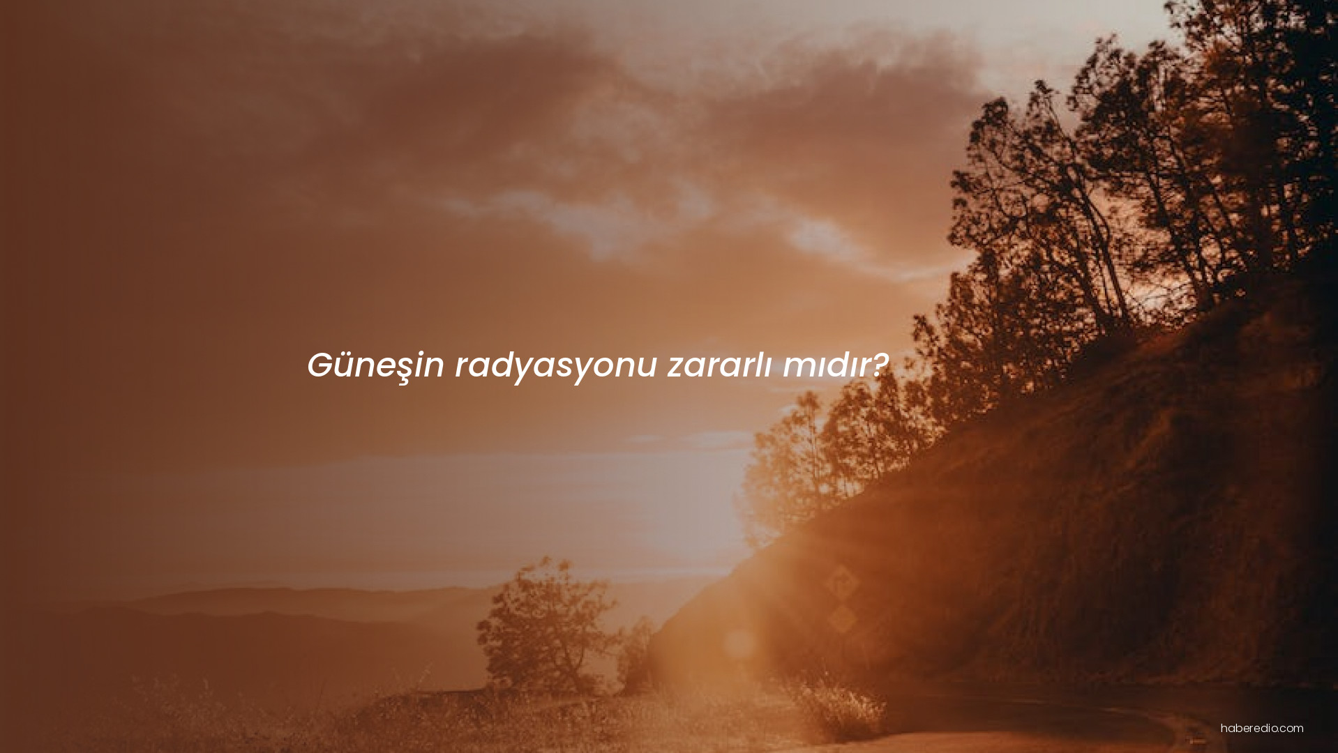 Güneşin radyasyonu zararlı mıdır? Güneşin radyasyonu zararlı mıdır?