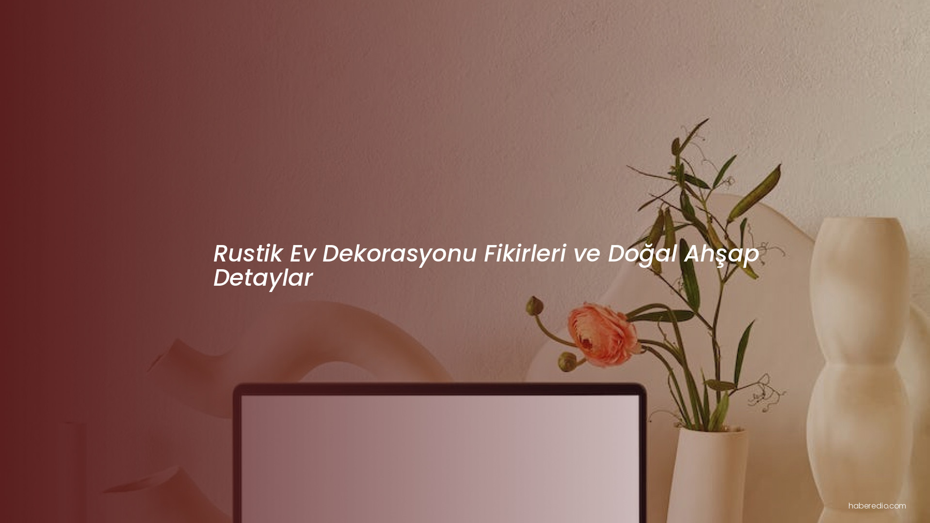 Rustik Ev Dekorasyonu Fikirleri ve Doğal Ahşap Detaylar Rustik Ev Dekorasyonu Fikirleri ve Doğal Ahşap Detaylar