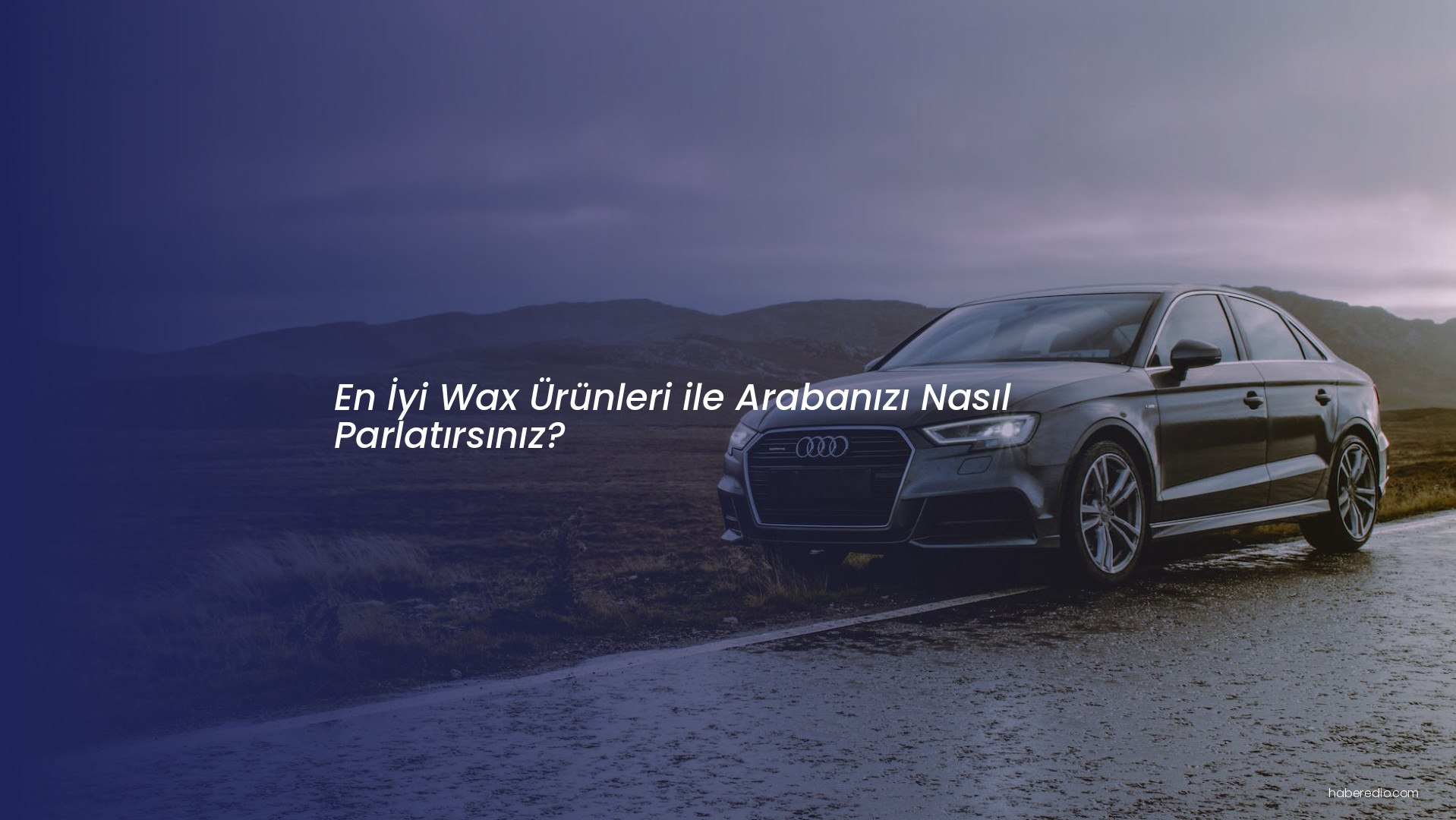 En İyi Wax Ürünleri ile Arabanızı Nasıl Parlatırsınız? En İyi Wax Ürünleri ile Arabanızı Nasıl Parlatırsınız?