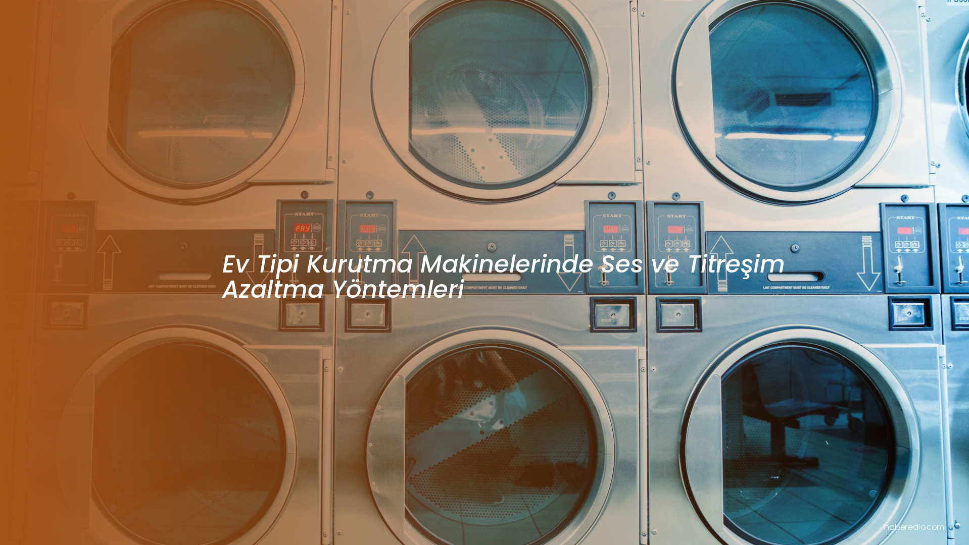Ev Tipi Kurutma Makinelerinde Ses ve Titreşim Azaltma Yöntemleri Ev Tipi Kurutma Makinelerinde Ses ve Titreşim Azaltma Yöntemleri