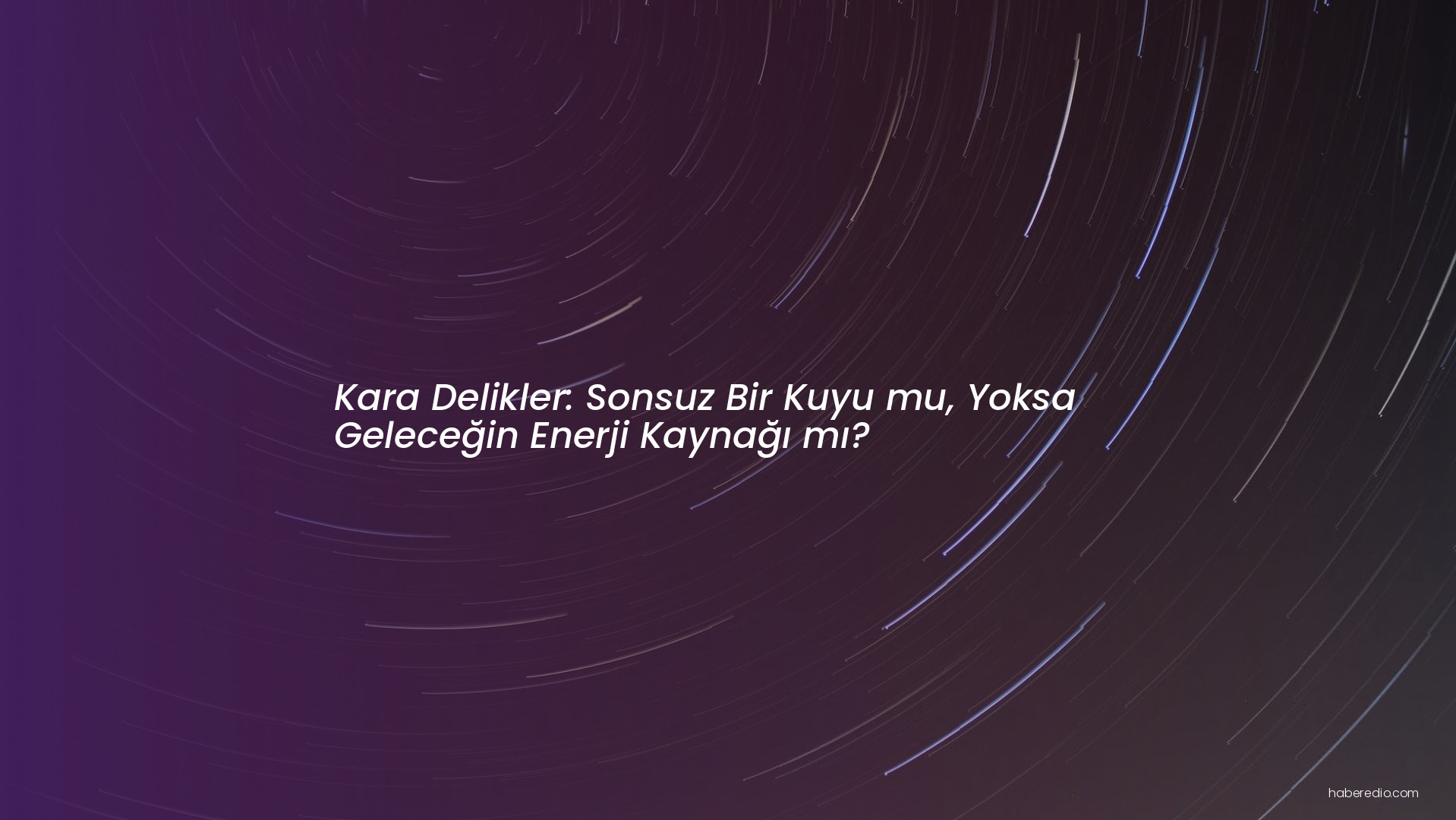 Kara Delikler: Sonsuz Bir Kuyu mu, Yoksa Geleceğin Enerji Kaynağı mı? Kara Delikler: Sonsuz Bir Kuyu mu, Yoksa Geleceğin Enerji Kaynağı mı?
