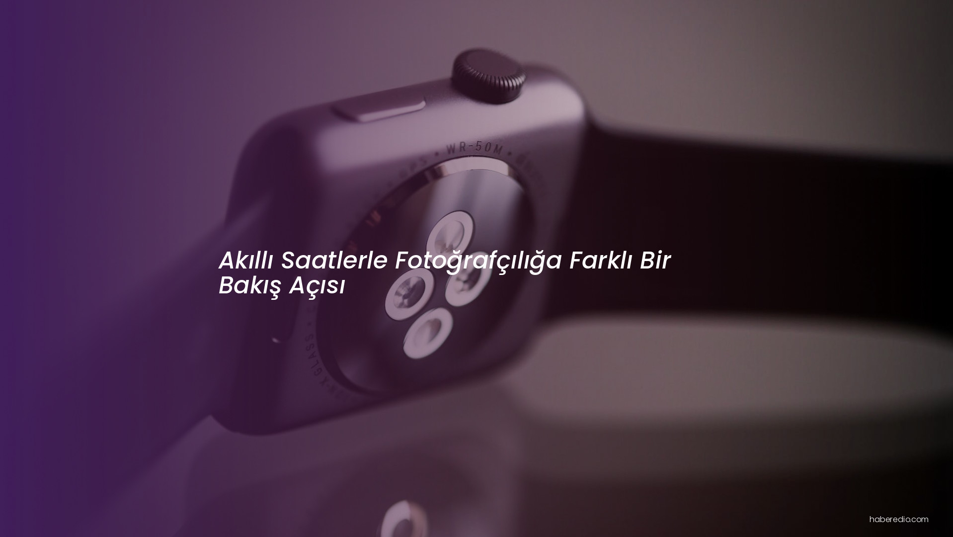 Akıllı Saatlerle Fotoğrafçılığa Farklı Bir Bakış Açısı Akıllı Saatlerle Fotoğrafçılığa Farklı Bir Bakış Açısı