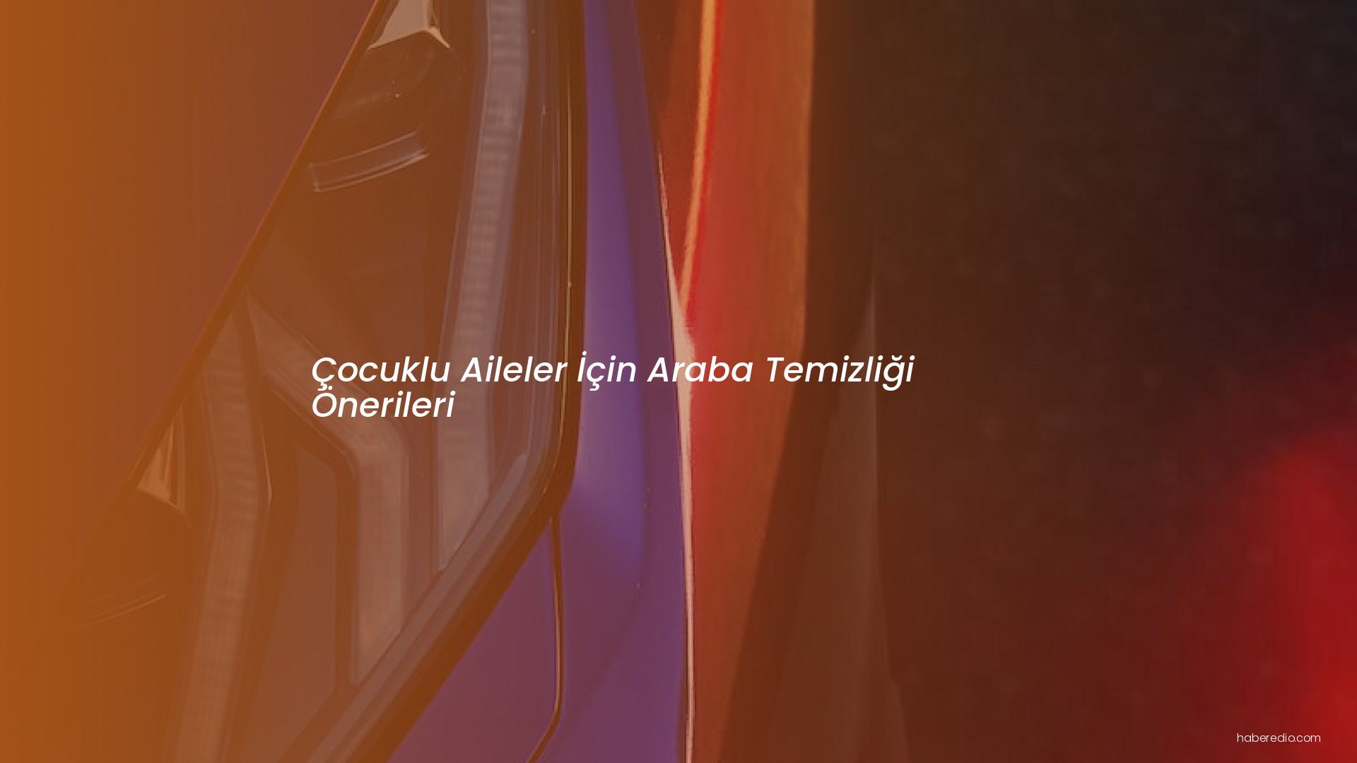 Çocuklu Aileler İçin Araba Temizliği Önerileri Çocuklu Aileler İçin Araba Temizliği Önerileri