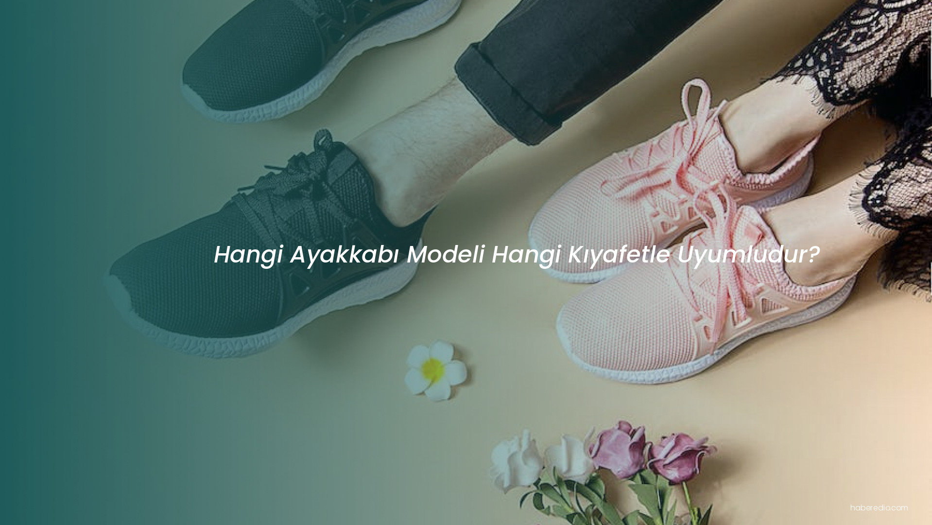 Hangi Ayakkabı Modeli Hangi Kıyafetle Uyumludur? Hangi Ayakkabı Modeli Hangi Kıyafetle Uyumludur?