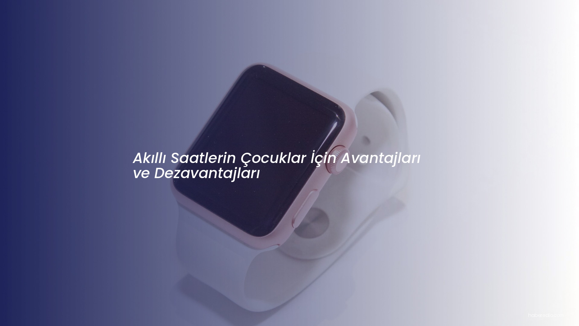 Akıllı Saatlerin Çocuklar İçin Avantajları ve Dezavantajları Akıllı Saatlerin Çocuklar İçin Avantajları ve Dezavantajları