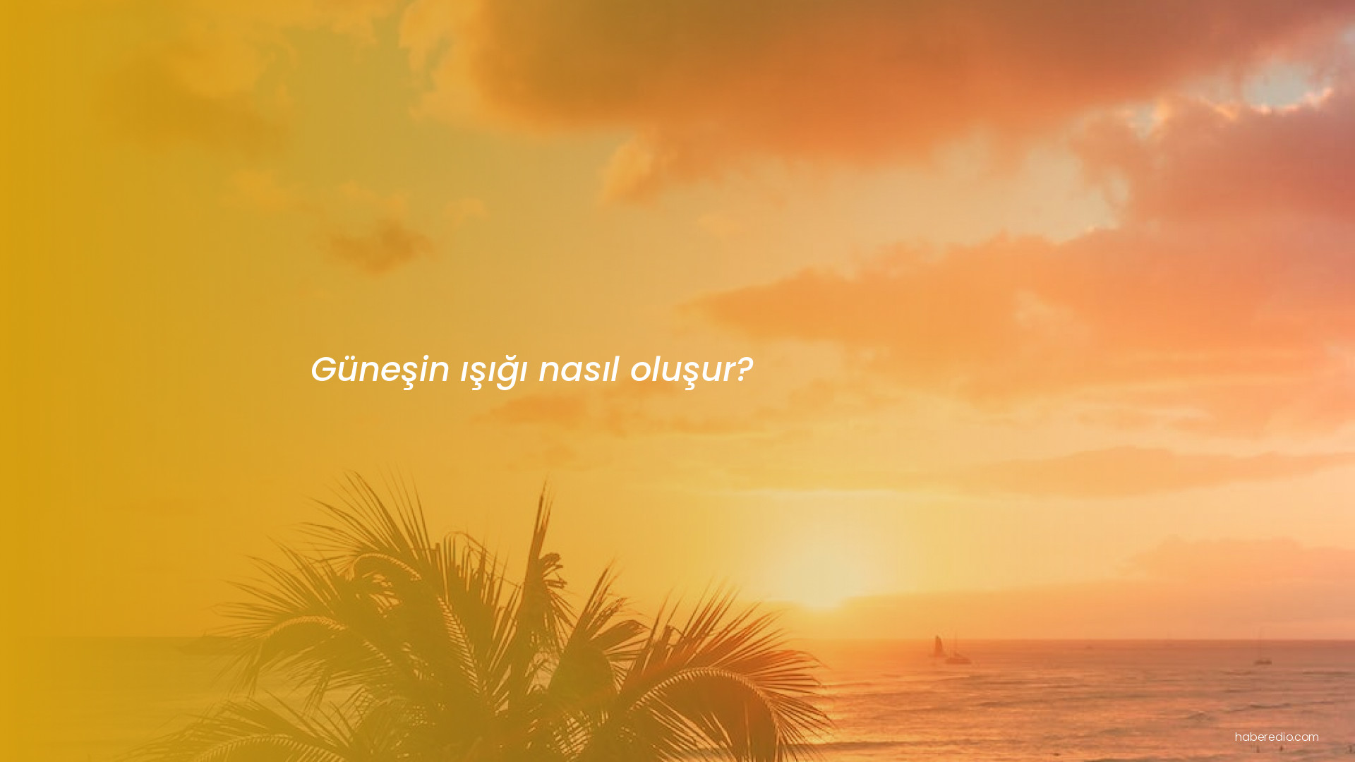 Güneşin ışığı nasıl oluşur? Güneşin ışığı nasıl oluşur?