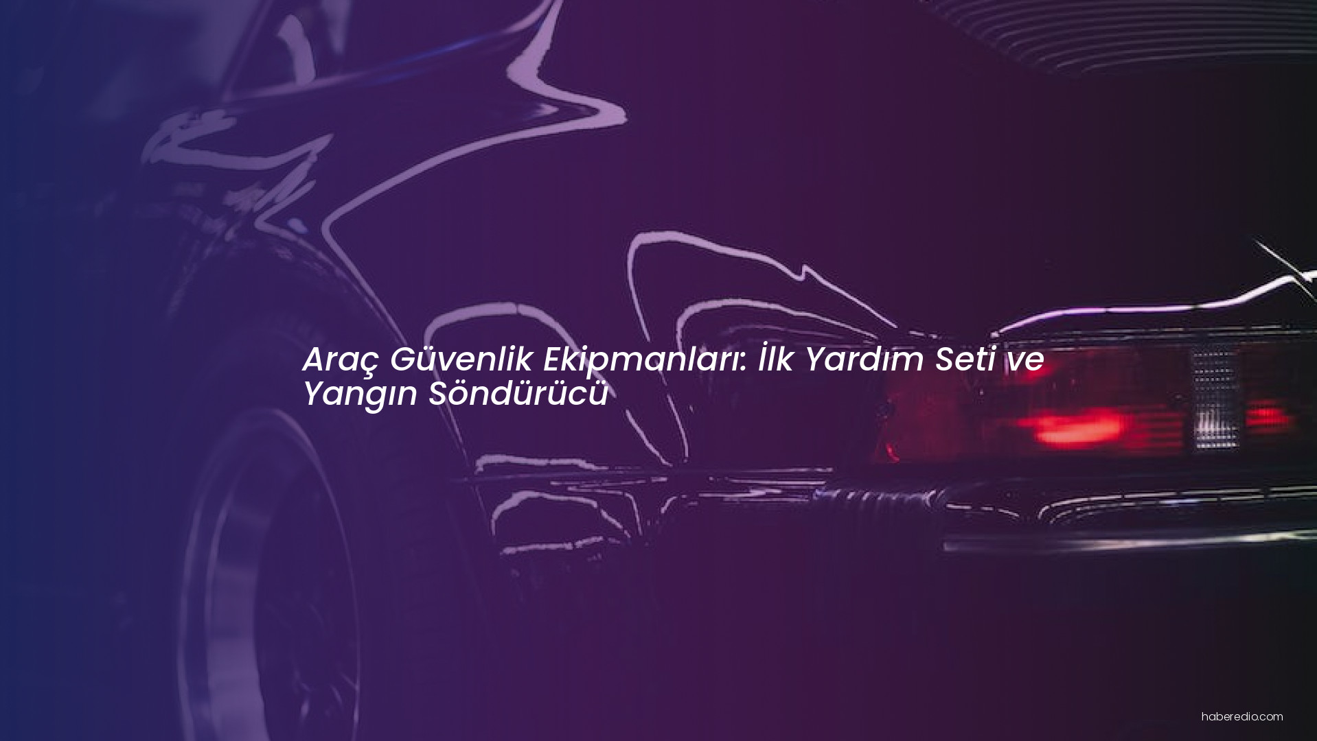 Araç Güvenlik Ekipmanları: İlk Yardım Seti ve Yangın Söndürücü Araç Güvenlik Ekipmanları: İlk Yardım Seti ve Yangın Söndürücü