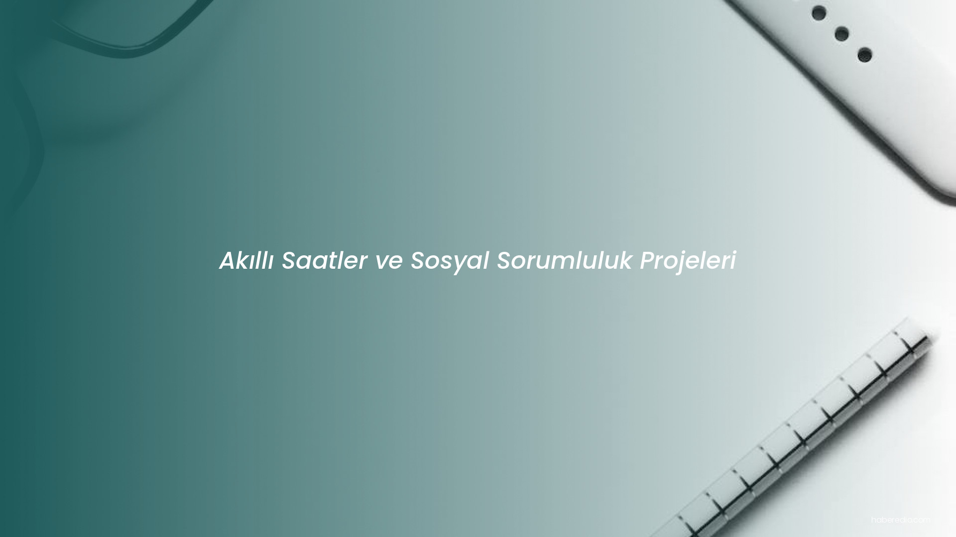 Akıllı Saatler ve Sosyal Sorumluluk Projeleri Akıllı Saatler ve Sosyal Sorumluluk Projeleri