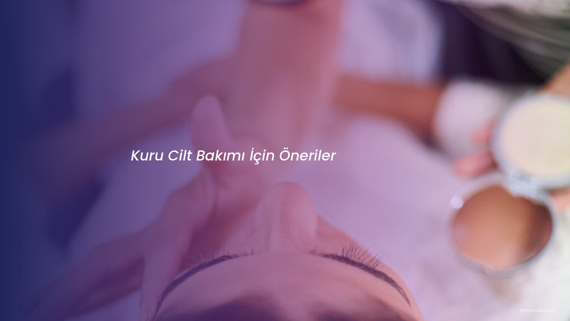 Kuru Cilt Bakımı İçin Öneriler Kuru Cilt Bakımı İçin Öneriler
