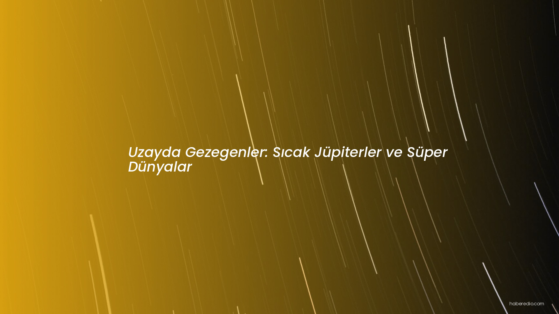 Uzayda Gezegenler: Sıcak Jüpiterler ve Süper Dünyalar Uzayda Gezegenler: Sıcak Jüpiterler ve Süper Dünyalar