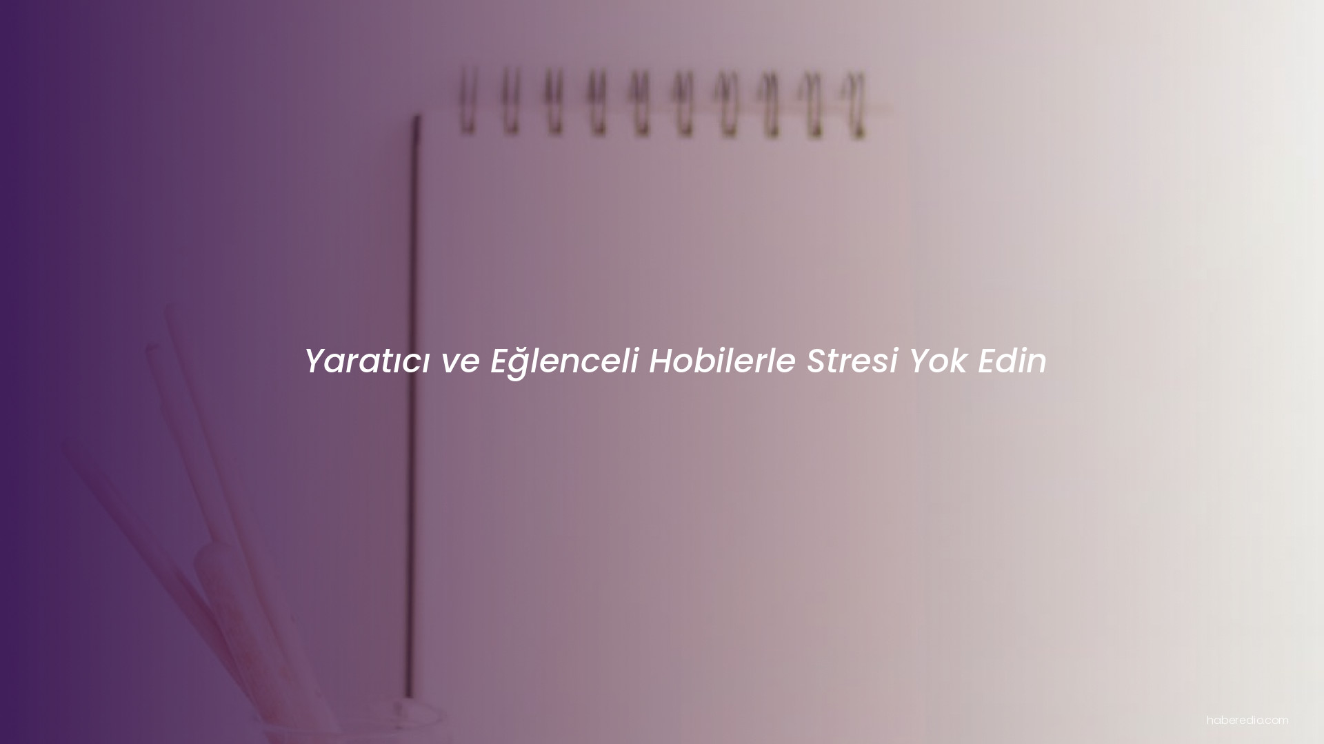 Yaratıcı ve Eğlenceli Hobilerle Stresi Yok Edin Yaratıcı ve Eğlenceli Hobilerle Stresi Yok Edin