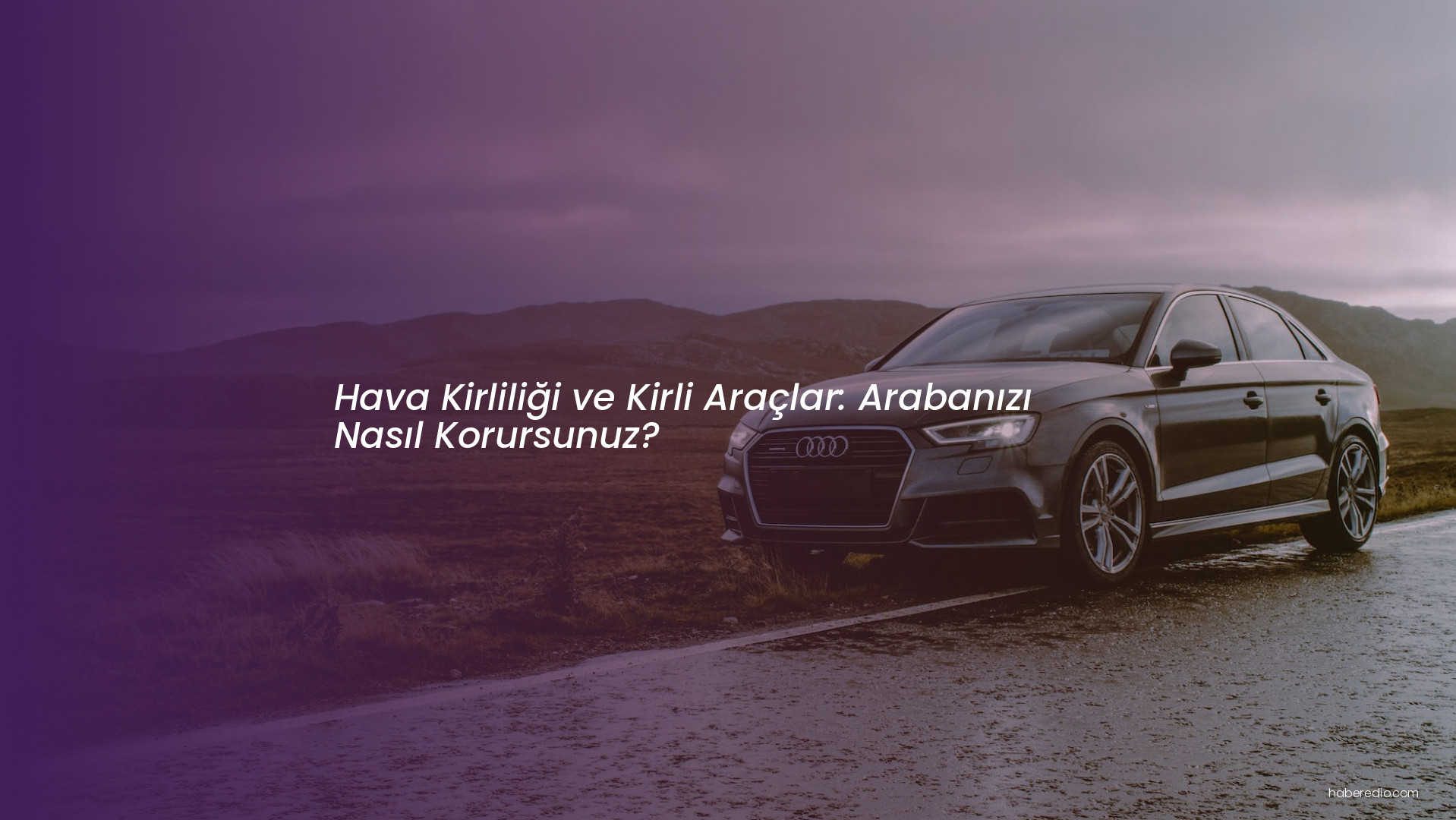 Hava Kirliliği ve Kirli Araçlar: Arabanızı Nasıl Korursunuz? Hava Kirliliği ve Kirli Araçlar: Arabanızı Nasıl Korursunuz?
