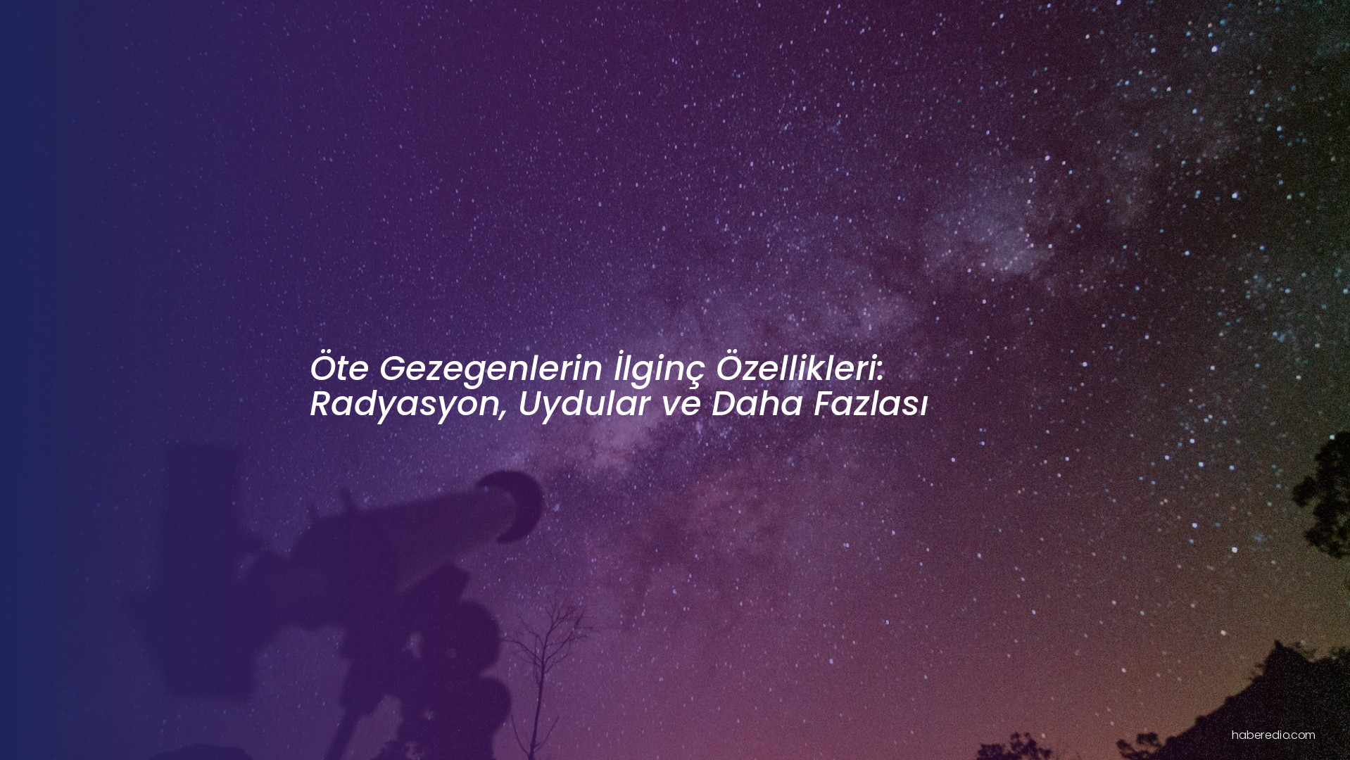 Öte Gezegenlerin İlginç Özellikleri: Radyasyon, Uydular ve Daha Fazlası Öte Gezegenlerin İlginç Özellikleri: Radyasyon, Uydular ve Daha Fazlası