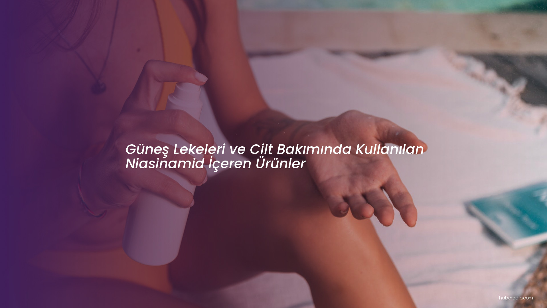 Güneş Lekeleri ve Cilt Bakımında Kullanılan Niasinamid İçeren Ürünler Güneş Lekeleri ve Cilt Bakımında Kullanılan Niasinamid İçeren Ürünler